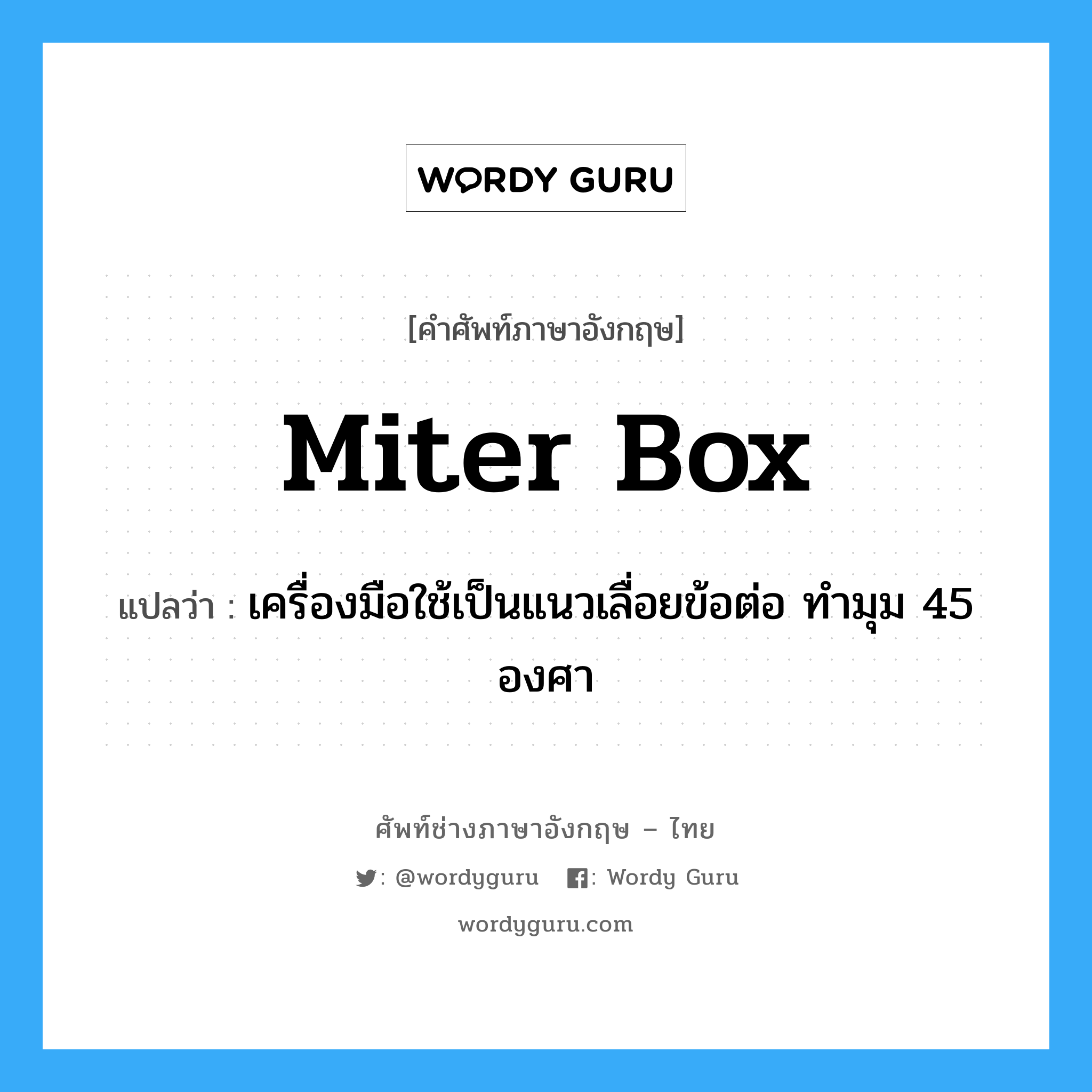 miter box แปลว่า?, คำศัพท์ช่างภาษาอังกฤษ - ไทย miter box คำศัพท์ภาษาอังกฤษ miter box แปลว่า เครื่องมือใช้เป็นแนวเลื่อยข้อต่อ ทำมุม 45 องศา