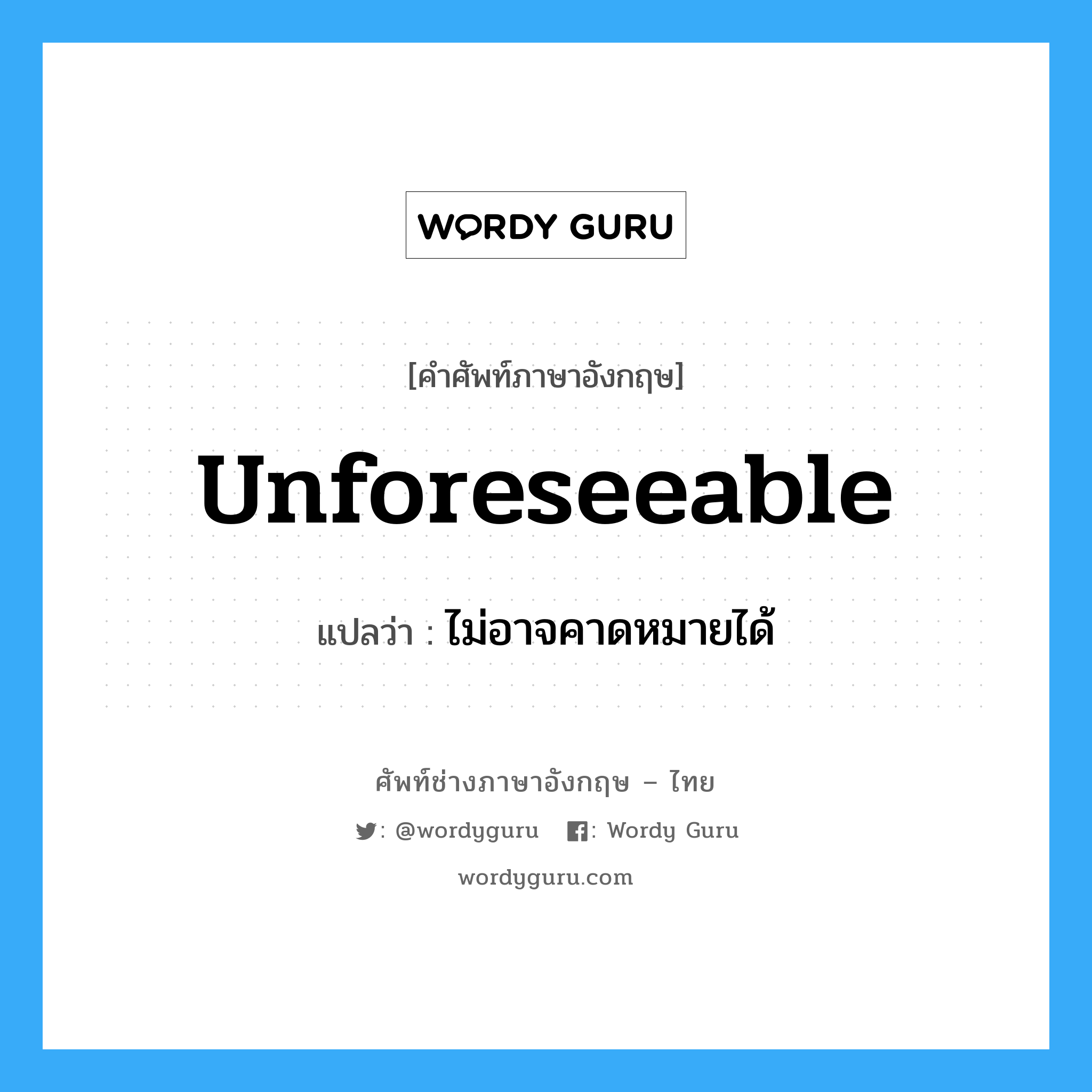 Unforeseeable แปลว่า?, คำศัพท์ช่างภาษาอังกฤษ - ไทย Unforeseeable คำศัพท์ภาษาอังกฤษ Unforeseeable แปลว่า ไม่อาจคาดหมายได้