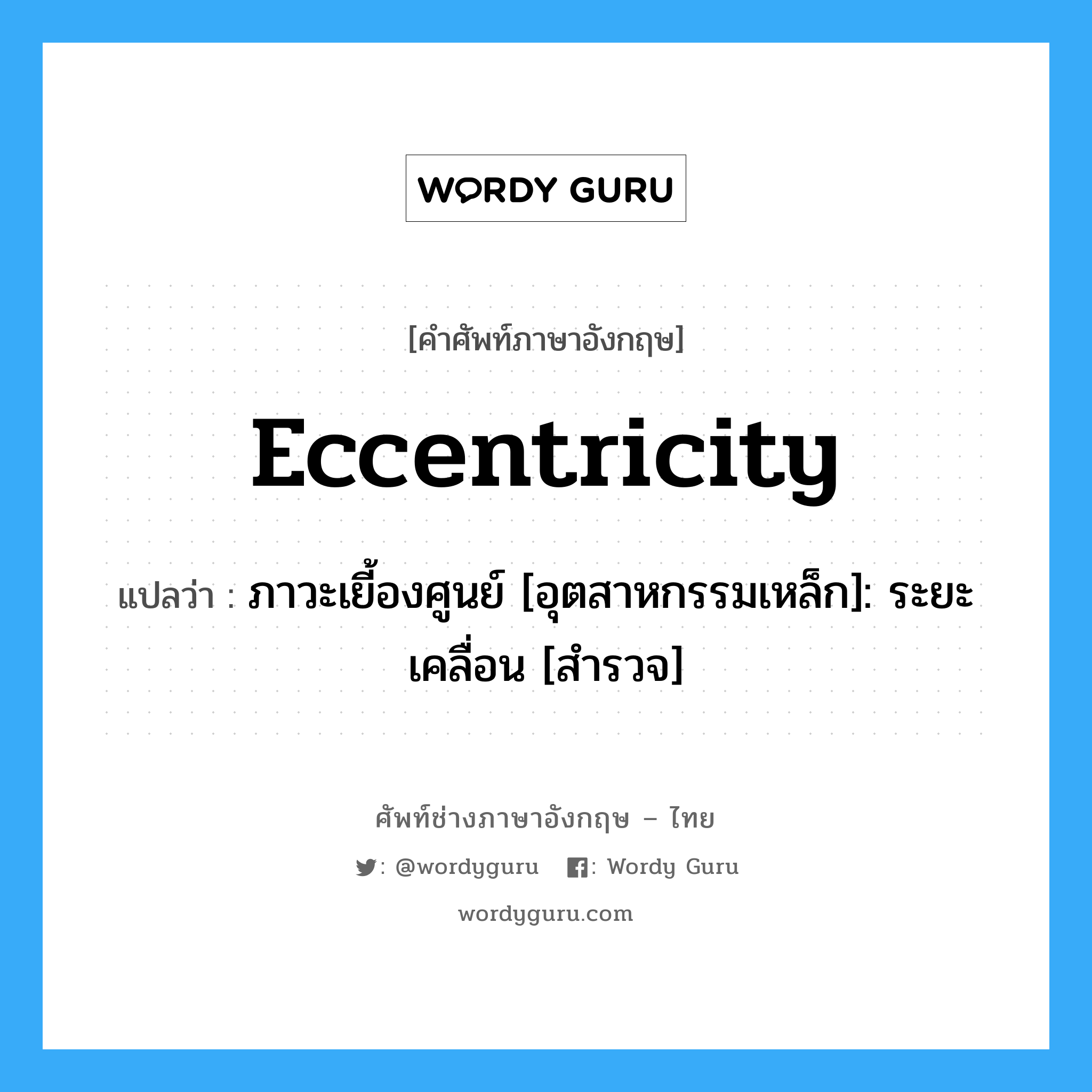 eccentricity แปลว่า?, คำศัพท์ช่างภาษาอังกฤษ - ไทย eccentricity คำศัพท์ภาษาอังกฤษ eccentricity แปลว่า ภาวะเยี้องศูนย์ [อุตสาหกรรมเหล็ก]: ระยะเคลื่อน [สำรวจ]