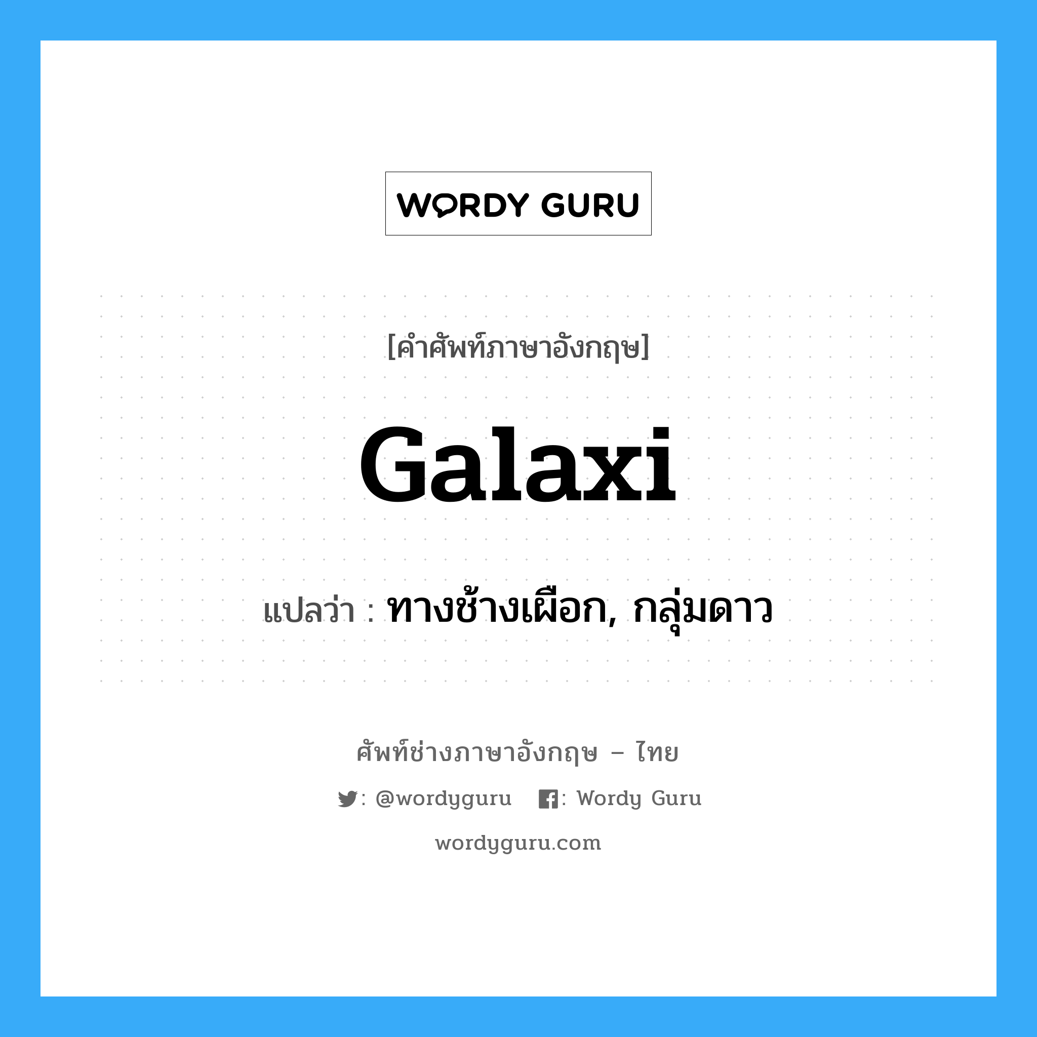 galaxi แปลว่า?, คำศัพท์ช่างภาษาอังกฤษ - ไทย galaxi คำศัพท์ภาษาอังกฤษ galaxi แปลว่า ทางช้างเผือก, กลุ่มดาว
