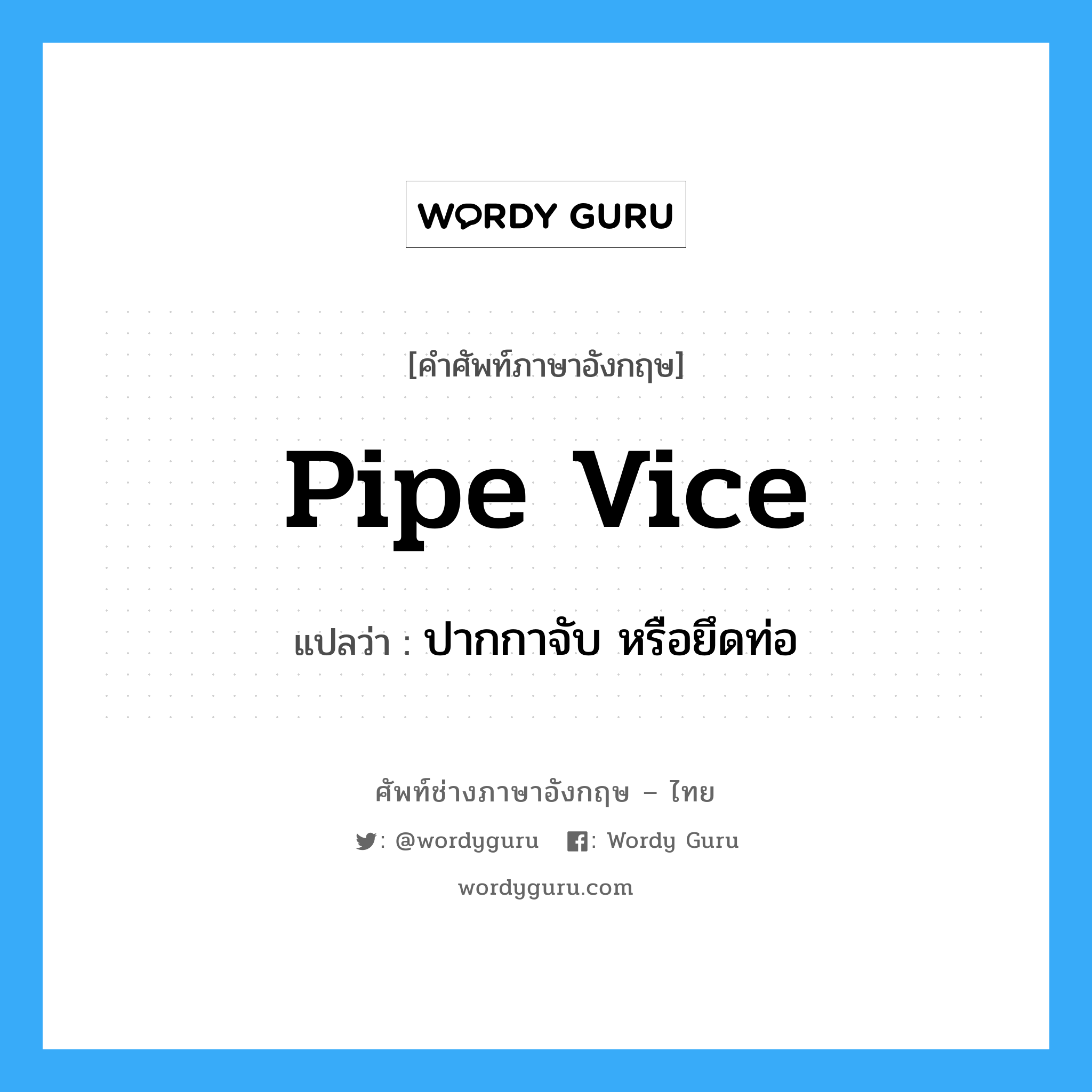 pipe vice แปลว่า?, คำศัพท์ช่างภาษาอังกฤษ - ไทย pipe vice คำศัพท์ภาษาอังกฤษ pipe vice แปลว่า ปากกาจับ หรือยึดท่อ