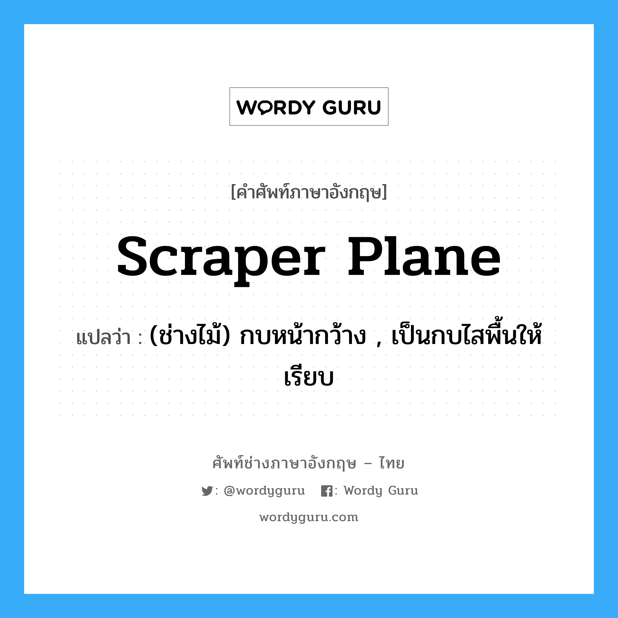 scraper plane แปลว่า?, คำศัพท์ช่างภาษาอังกฤษ - ไทย scraper plane คำศัพท์ภาษาอังกฤษ scraper plane แปลว่า (ช่างไม้) กบหน้ากว้าง , เป็นกบไสพื้นให้เรียบ