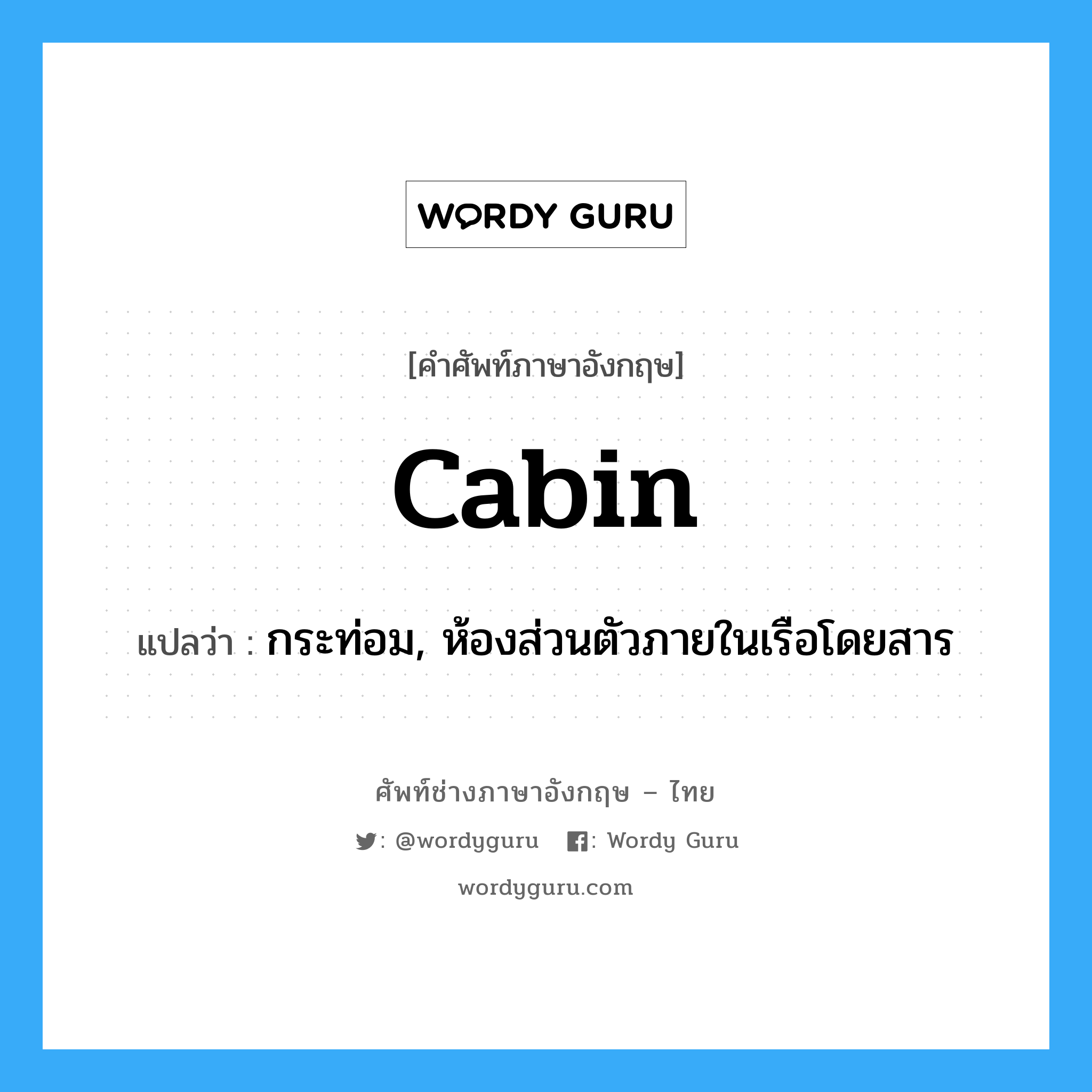 cabin แปลว่า?, คำศัพท์ช่างภาษาอังกฤษ - ไทย cabin คำศัพท์ภาษาอังกฤษ cabin แปลว่า กระท่อม, ห้องส่วนตัวภายในเรือโดยสาร