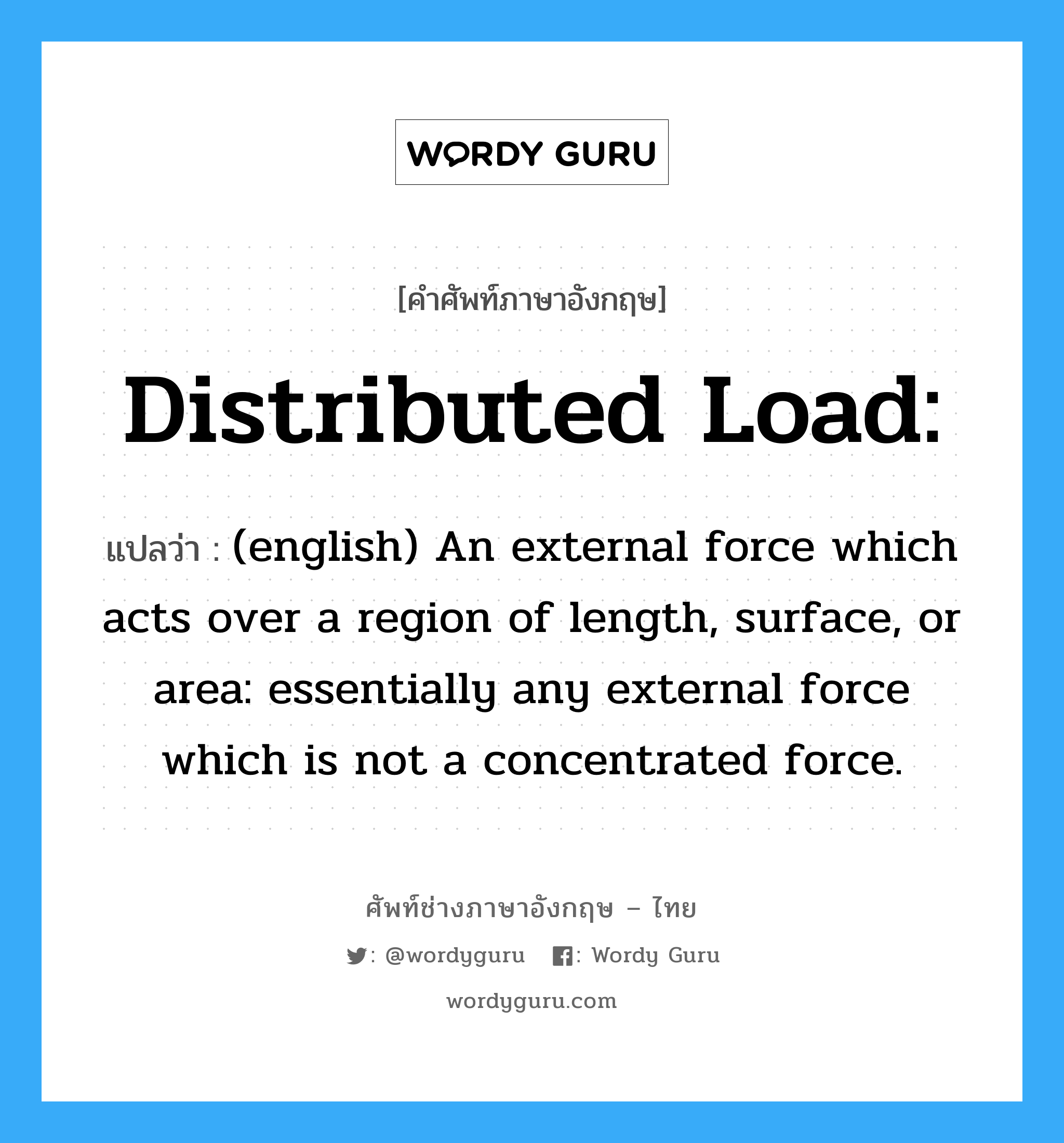 Distributed load: แปลว่า?, คำศัพท์ช่างภาษาอังกฤษ - ไทย Distributed load: คำศัพท์ภาษาอังกฤษ Distributed load: แปลว่า (english) An external force which acts over a region of length, surface, or area: essentially any external force which is not a concentrated force.