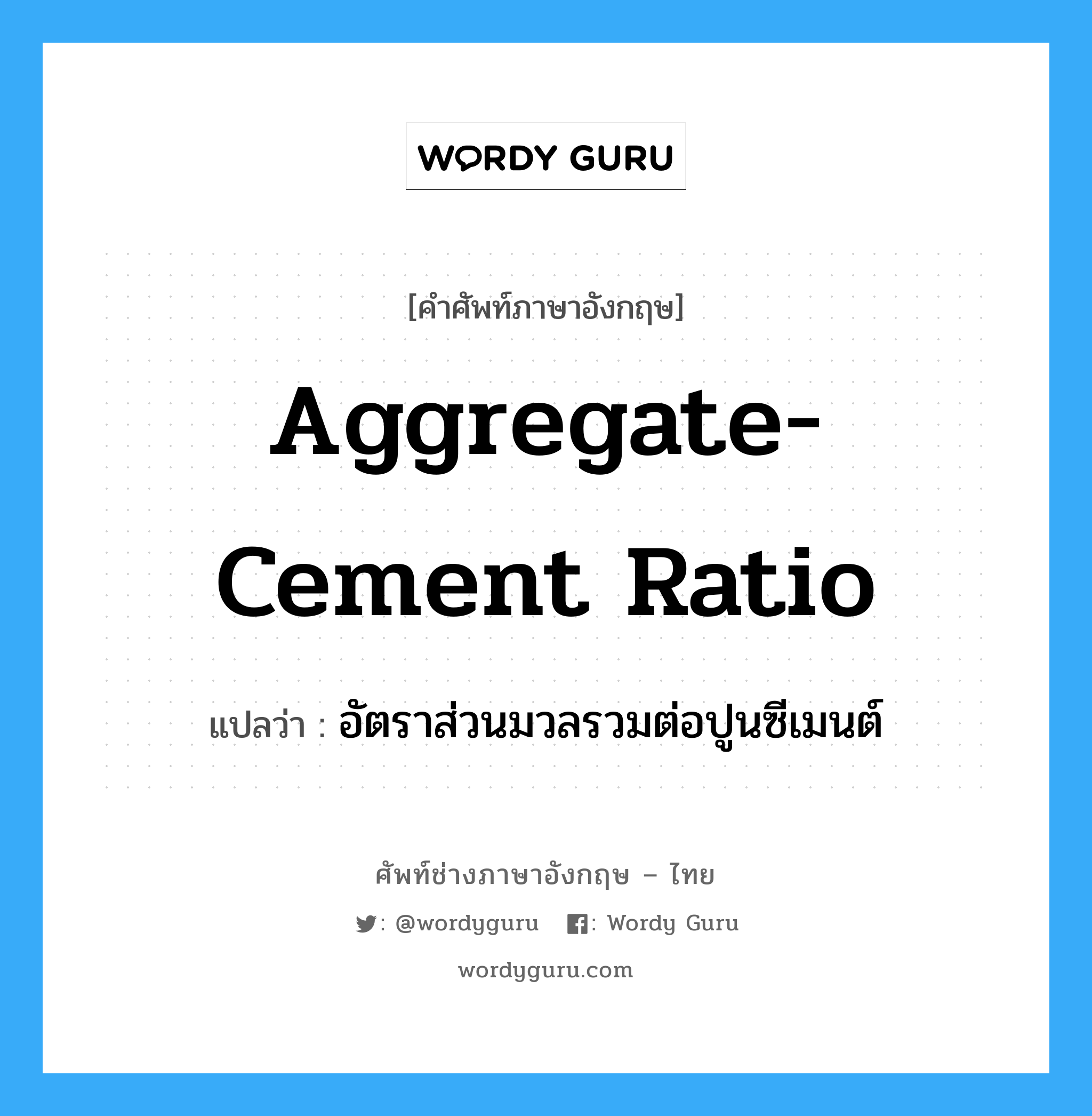 aggregate-cement ratio แปลว่า?, คำศัพท์ช่างภาษาอังกฤษ - ไทย aggregate-cement ratio คำศัพท์ภาษาอังกฤษ aggregate-cement ratio แปลว่า อัตราส่วนมวลรวมต่อปูนซีเมนต์