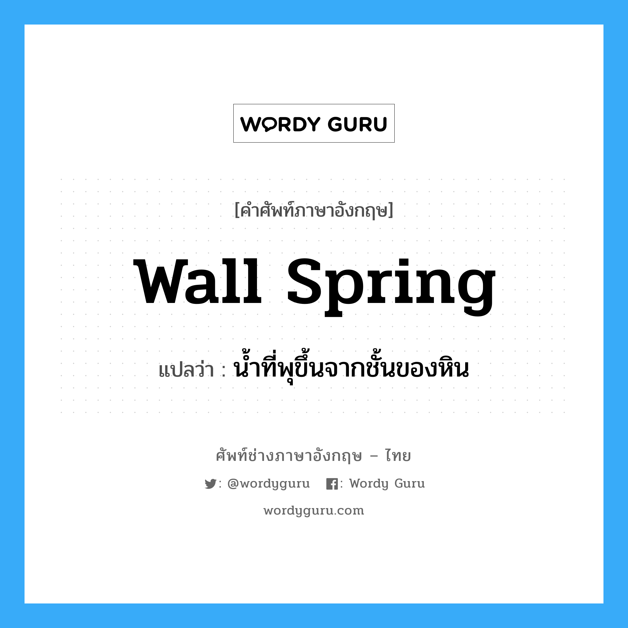 wall spring แปลว่า?, คำศัพท์ช่างภาษาอังกฤษ - ไทย wall spring คำศัพท์ภาษาอังกฤษ wall spring แปลว่า น้ำที่พุขึ้นจากชั้นของหิน