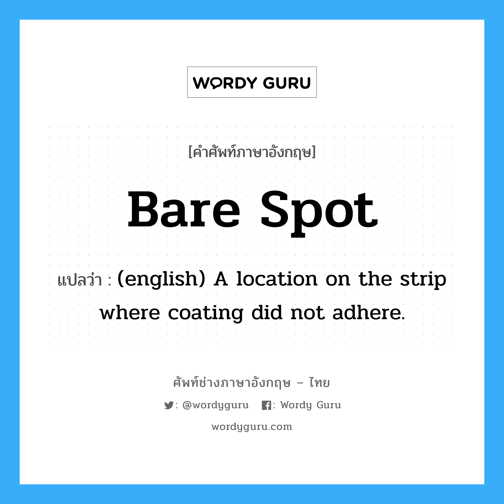 Bare Spot แปลว่า?, คำศัพท์ช่างภาษาอังกฤษ - ไทย Bare Spot คำศัพท์ภาษาอังกฤษ Bare Spot แปลว่า (english) A location on the strip where coating did not adhere.