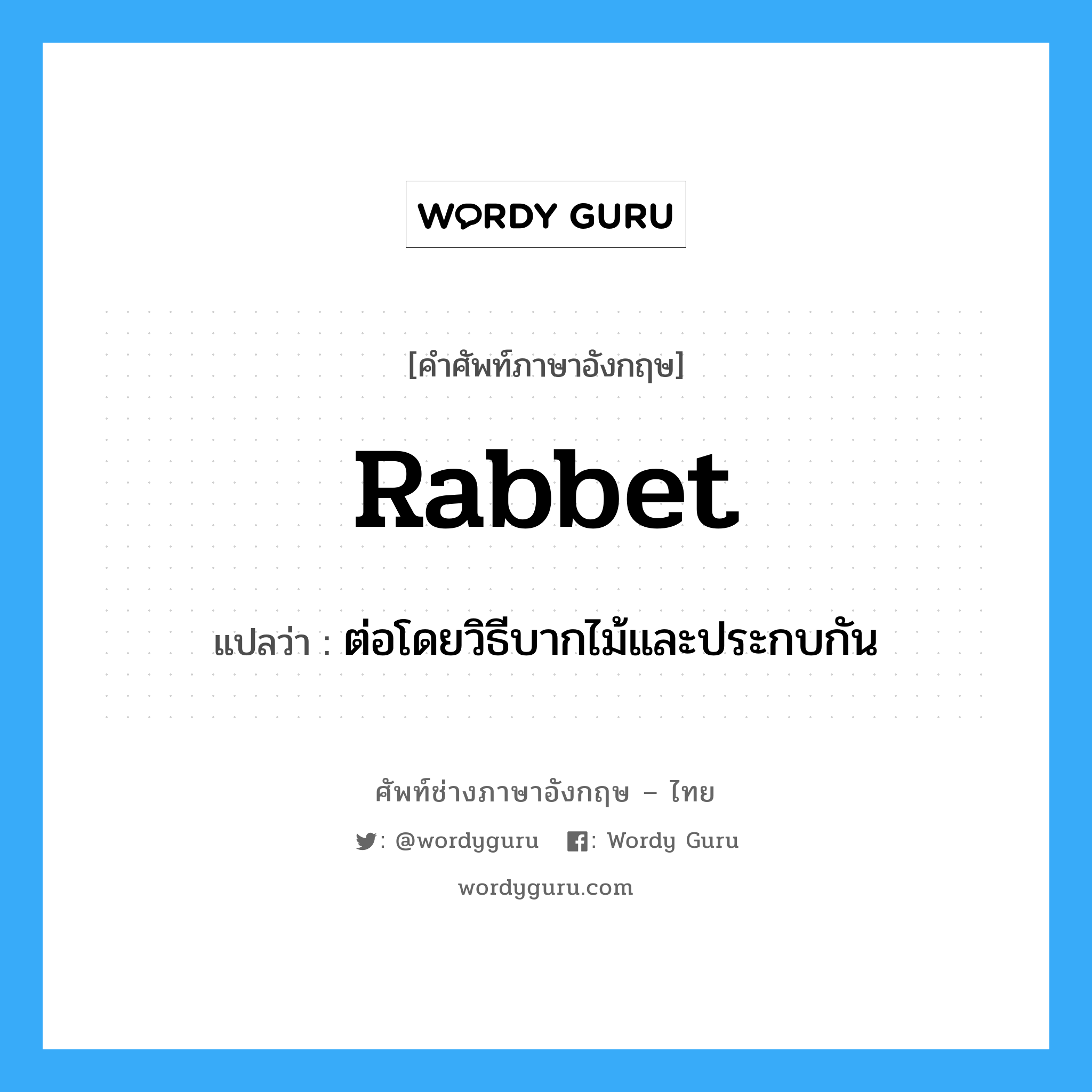 rabbet แปลว่า?, คำศัพท์ช่างภาษาอังกฤษ - ไทย rabbet คำศัพท์ภาษาอังกฤษ rabbet แปลว่า ต่อโดยวิธีบากไม้และประกบกัน