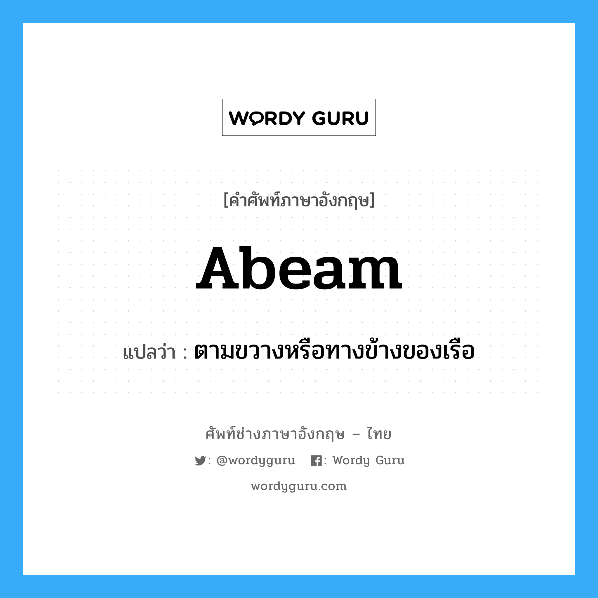 abeam แปลว่า?, คำศัพท์ช่างภาษาอังกฤษ - ไทย abeam คำศัพท์ภาษาอังกฤษ abeam แปลว่า ตามขวางหรือทางข้างของเรือ
