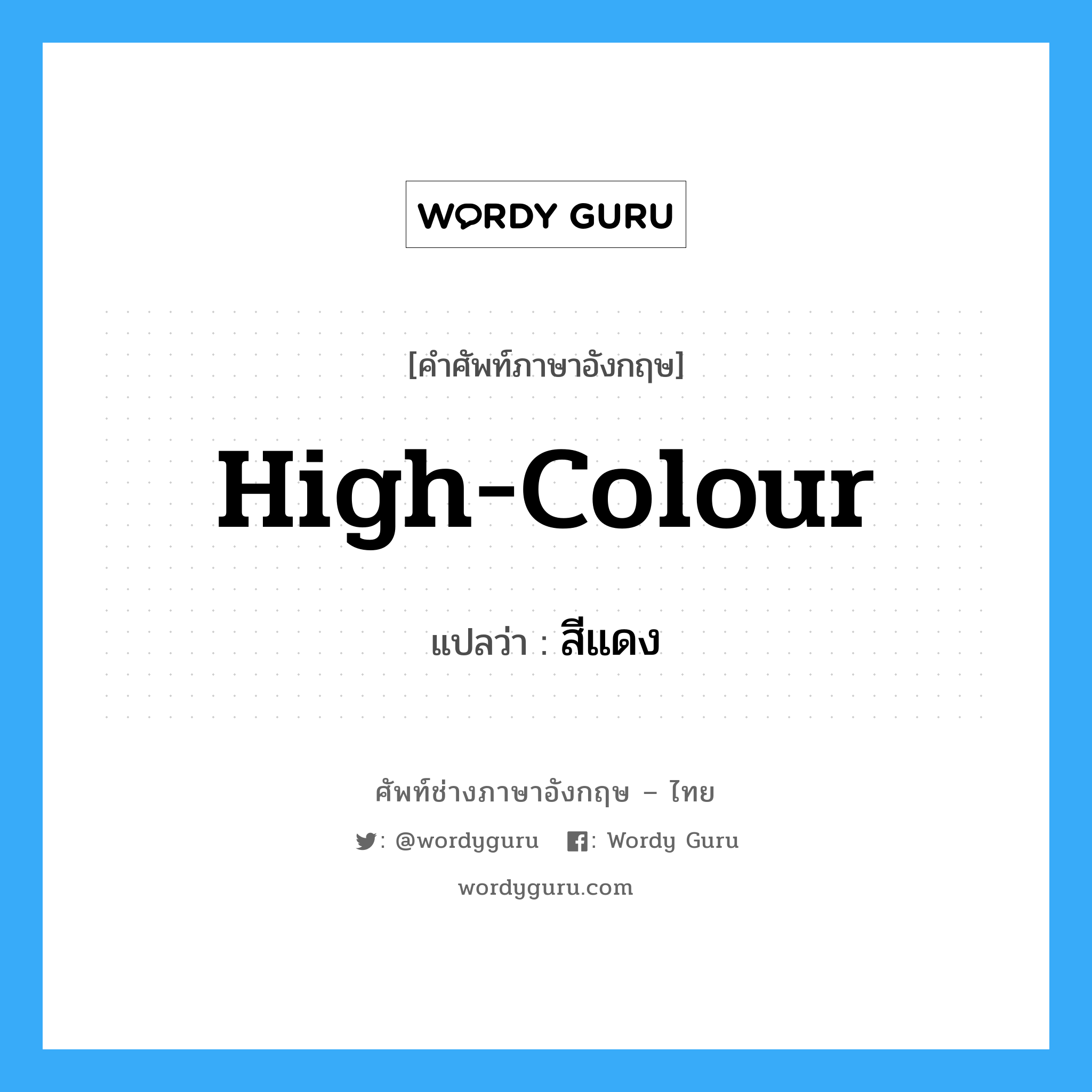 high colour แปลว่า?, คำศัพท์ช่างภาษาอังกฤษ - ไทย high-colour คำศัพท์ภาษาอังกฤษ high-colour แปลว่า สีแดง