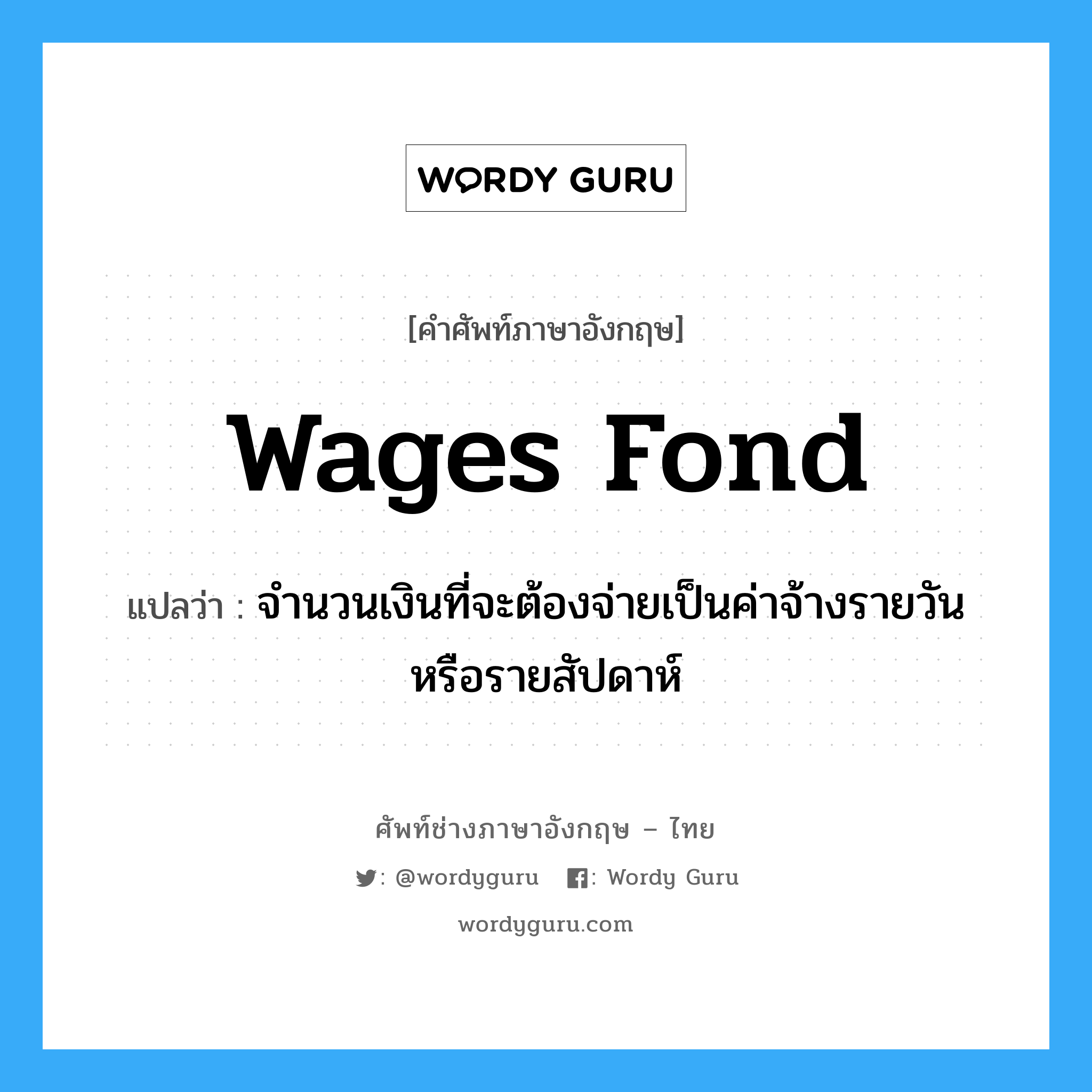wages fond แปลว่า?, คำศัพท์ช่างภาษาอังกฤษ - ไทย wages fond คำศัพท์ภาษาอังกฤษ wages fond แปลว่า จำนวนเงินที่จะต้องจ่ายเป็นค่าจ้างรายวันหรือรายสัปดาห์