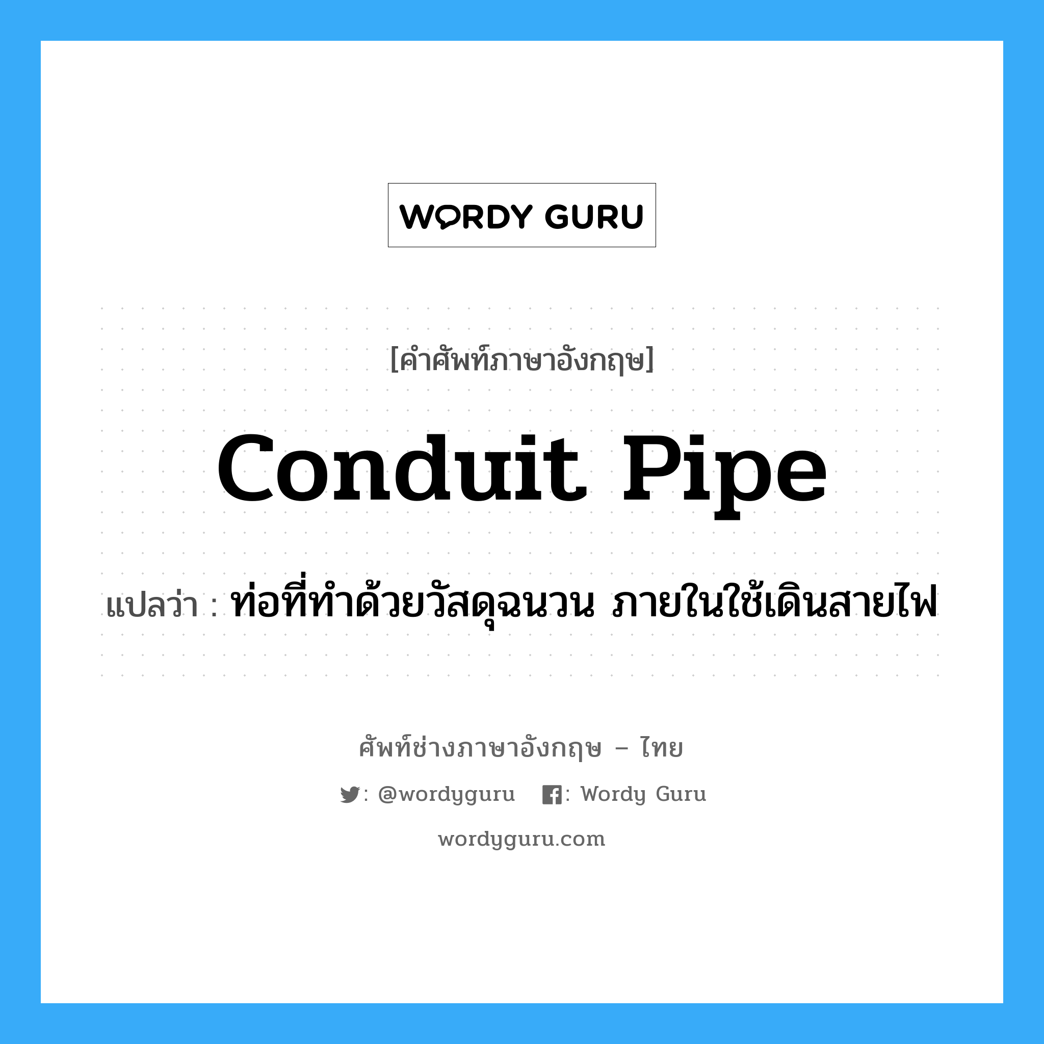 conduit pipe แปลว่า?, คำศัพท์ช่างภาษาอังกฤษ - ไทย conduit pipe คำศัพท์ภาษาอังกฤษ conduit pipe แปลว่า ท่อที่ทำด้วยวัสดุฉนวน ภายในใช้เดินสายไฟ
