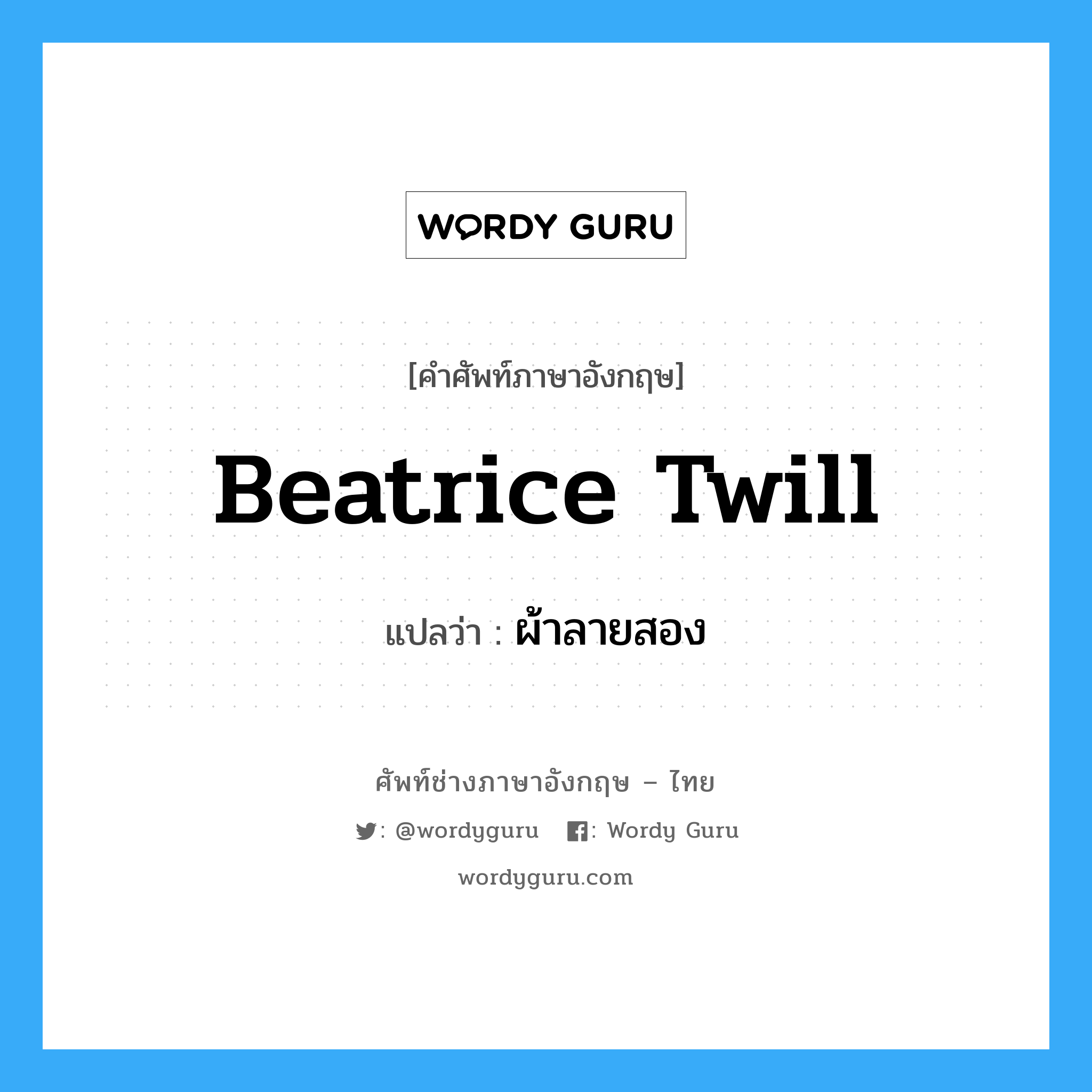 beatrice twill แปลว่า?, คำศัพท์ช่างภาษาอังกฤษ - ไทย beatrice twill คำศัพท์ภาษาอังกฤษ beatrice twill แปลว่า ผ้าลายสอง