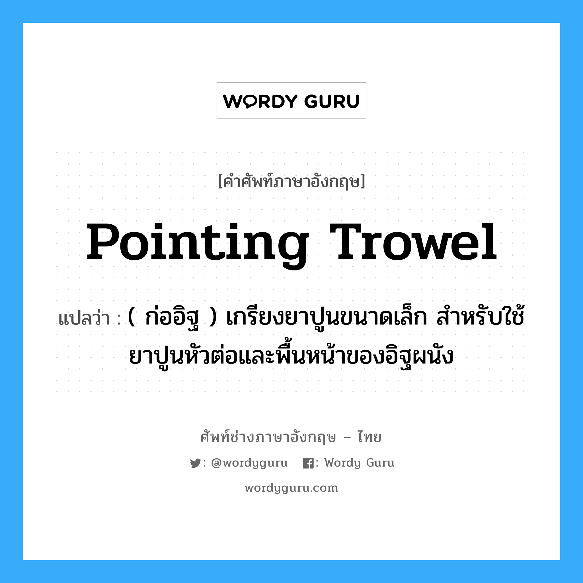pointing trowel แปลว่า?, คำศัพท์ช่างภาษาอังกฤษ - ไทย pointing trowel คำศัพท์ภาษาอังกฤษ pointing trowel แปลว่า ( ก่ออิฐ ) เกรียงยาปูนขนาดเล็ก สำหรับใช้ยาปูนหัวต่อและพื้นหน้าของอิฐผนัง