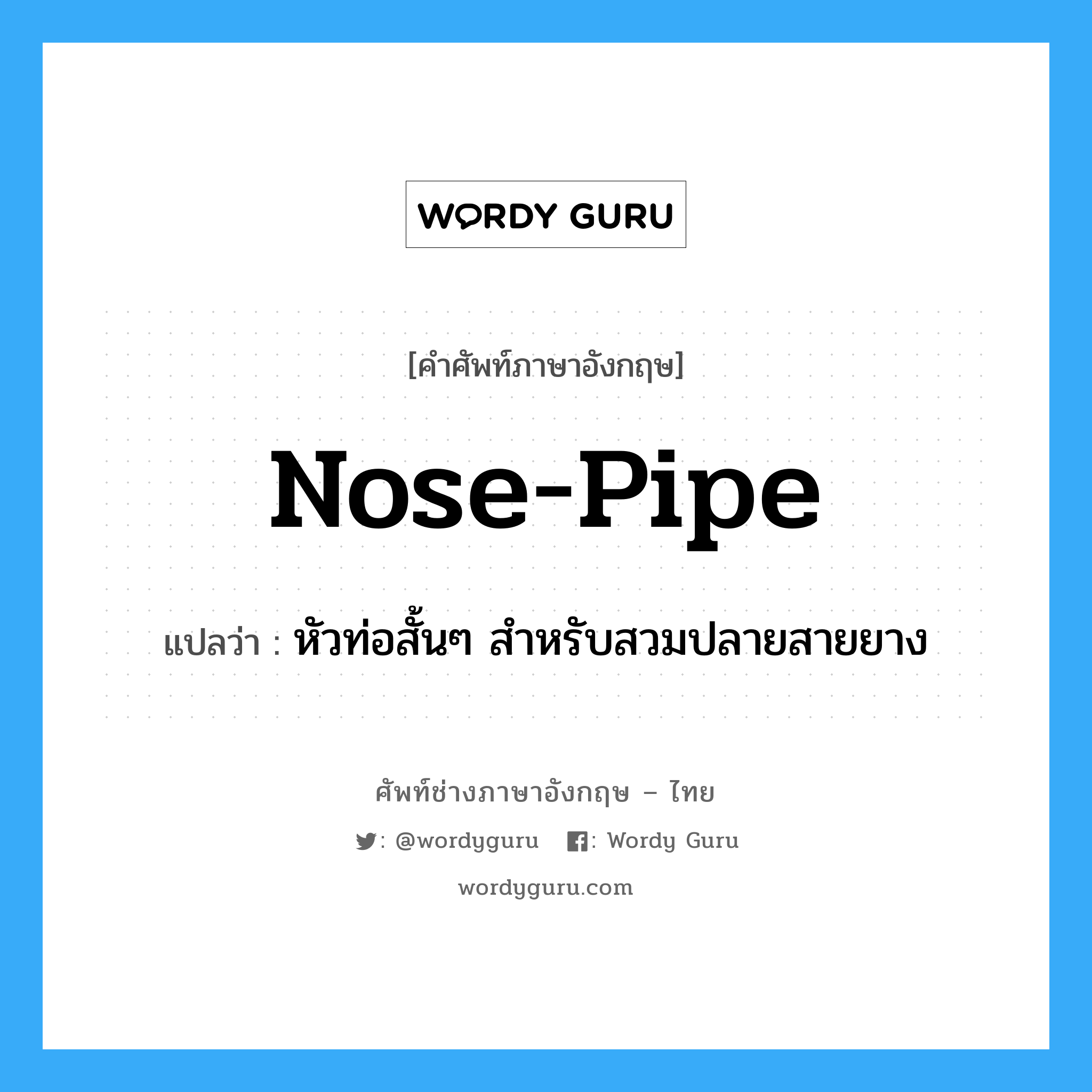 nose-pipe แปลว่า?, คำศัพท์ช่างภาษาอังกฤษ - ไทย nose-pipe คำศัพท์ภาษาอังกฤษ nose-pipe แปลว่า หัวท่อสั้นๆ สำหรับสวมปลายสายยาง
