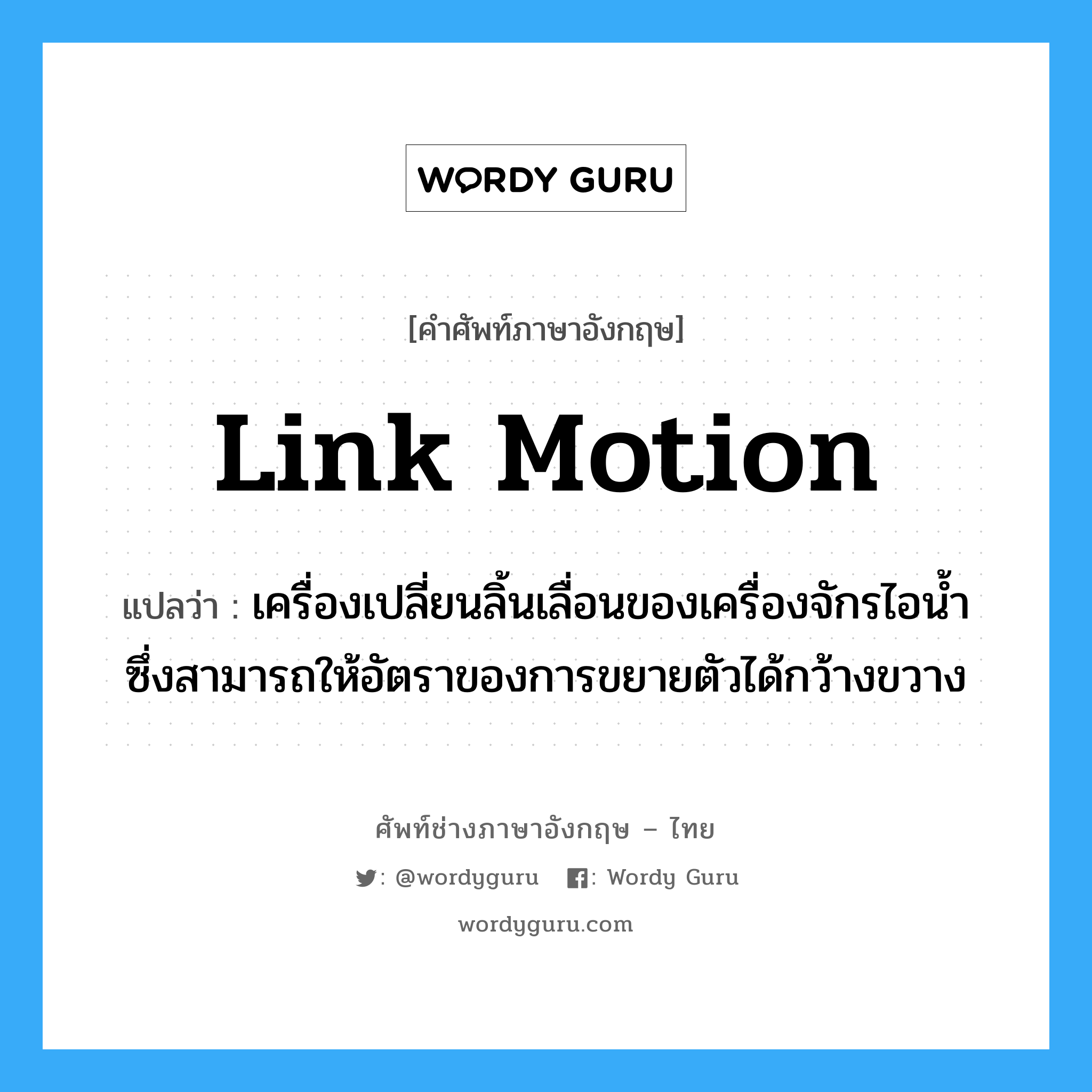 link motion แปลว่า?, คำศัพท์ช่างภาษาอังกฤษ - ไทย link motion คำศัพท์ภาษาอังกฤษ link motion แปลว่า เครื่องเปลี่ยนลิ้นเลื่อนของเครื่องจักรไอน้ำ ซึ่งสามารถให้อัตราของการขยายตัวได้กว้างขวาง