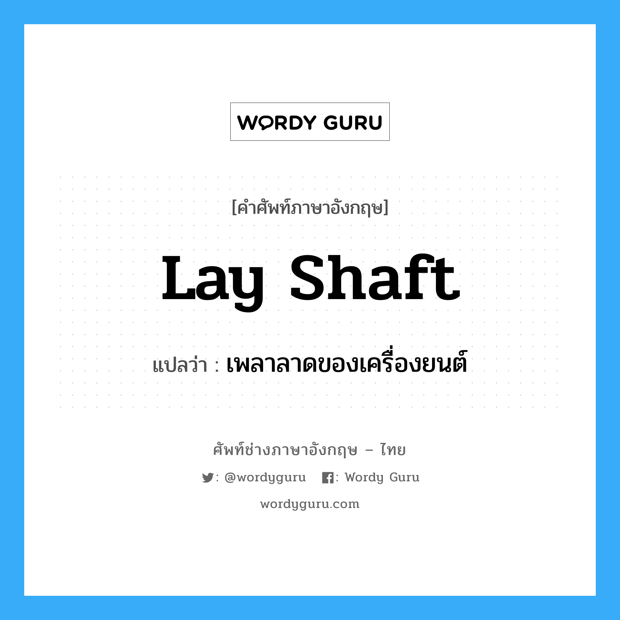 lay shaft แปลว่า?, คำศัพท์ช่างภาษาอังกฤษ - ไทย lay shaft คำศัพท์ภาษาอังกฤษ lay shaft แปลว่า เพลาลาดของเครื่องยนต์