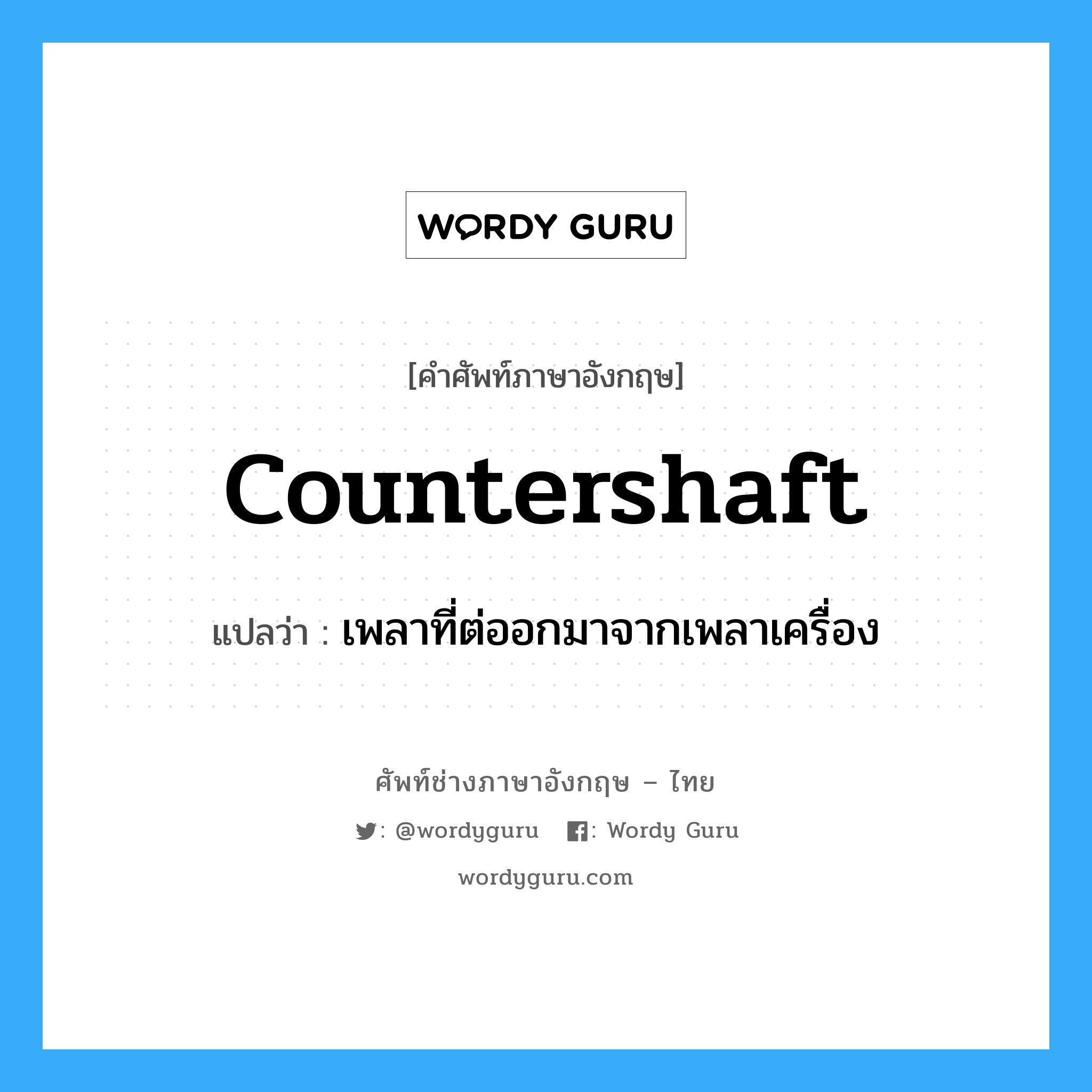 countershaft แปลว่า?, คำศัพท์ช่างภาษาอังกฤษ - ไทย countershaft คำศัพท์ภาษาอังกฤษ countershaft แปลว่า เพลาที่ต่ออกมาจากเพลาเครื่อง
