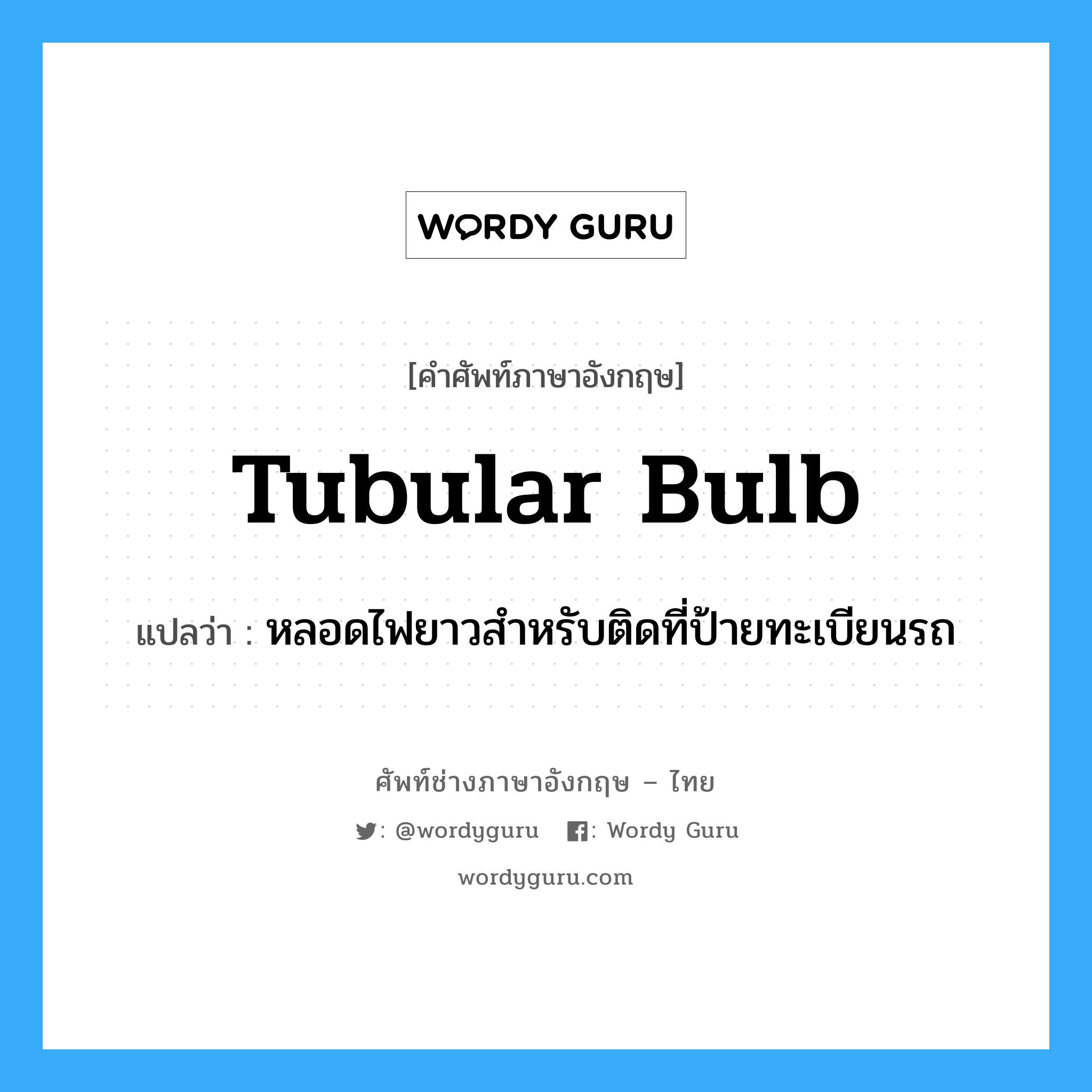 tubular bulb แปลว่า?, คำศัพท์ช่างภาษาอังกฤษ - ไทย tubular bulb คำศัพท์ภาษาอังกฤษ tubular bulb แปลว่า หลอดไฟยาวสำหรับติดที่ป้ายทะเบียนรถ