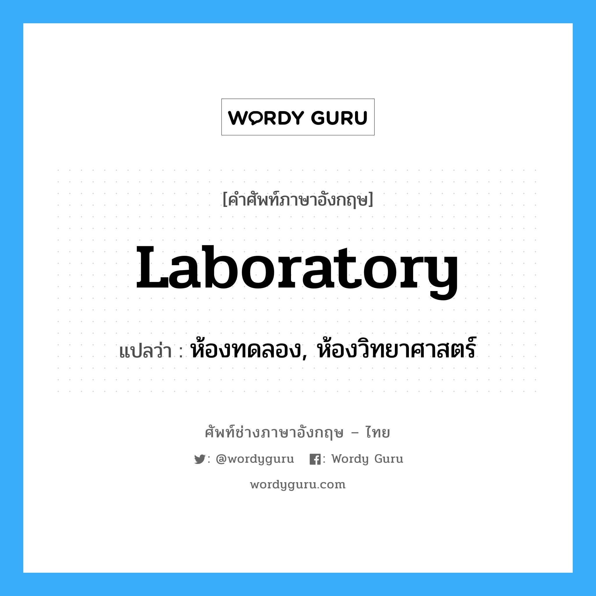 laboratory แปลว่า?, คำศัพท์ช่างภาษาอังกฤษ - ไทย laboratory คำศัพท์ภาษาอังกฤษ laboratory แปลว่า ห้องทดลอง, ห้องวิทยาศาสตร์