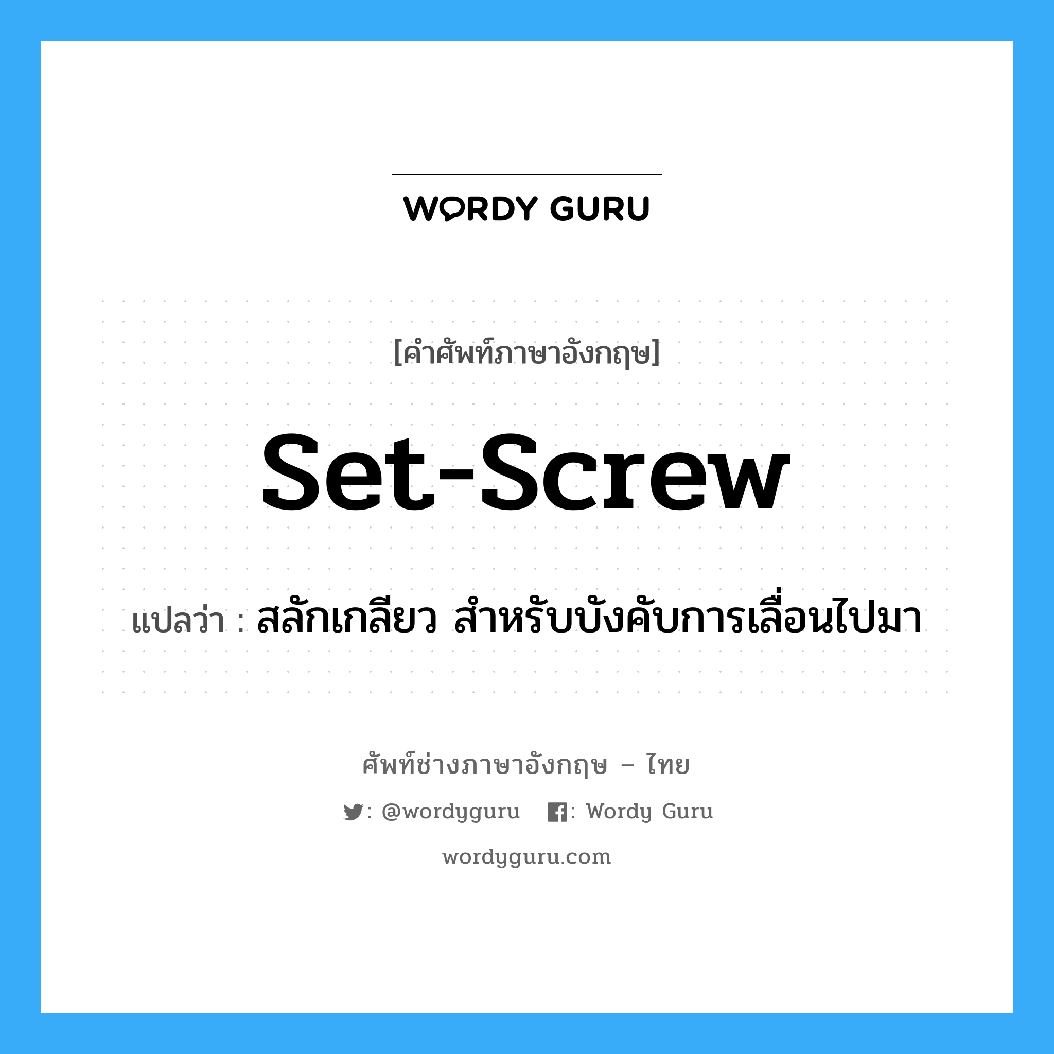 set-screw แปลว่า?, คำศัพท์ช่างภาษาอังกฤษ - ไทย set-screw คำศัพท์ภาษาอังกฤษ set-screw แปลว่า สลักเกลียว สำหรับบังคับการเลื่อนไปมา