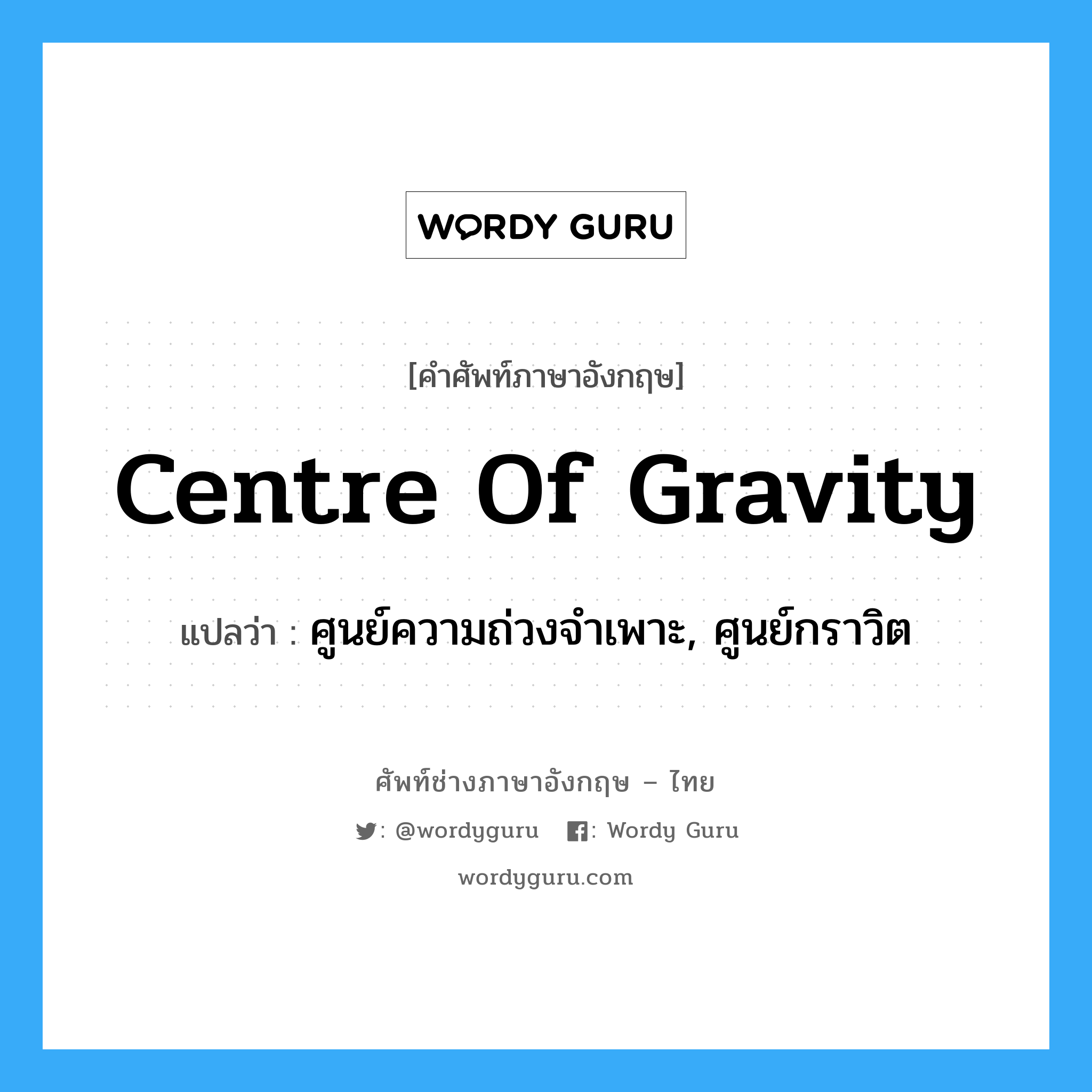 centre of gravity แปลว่า?, คำศัพท์ช่างภาษาอังกฤษ - ไทย centre of gravity คำศัพท์ภาษาอังกฤษ centre of gravity แปลว่า ศูนย์ความถ่วงจำเพาะ, ศูนย์กราวิต