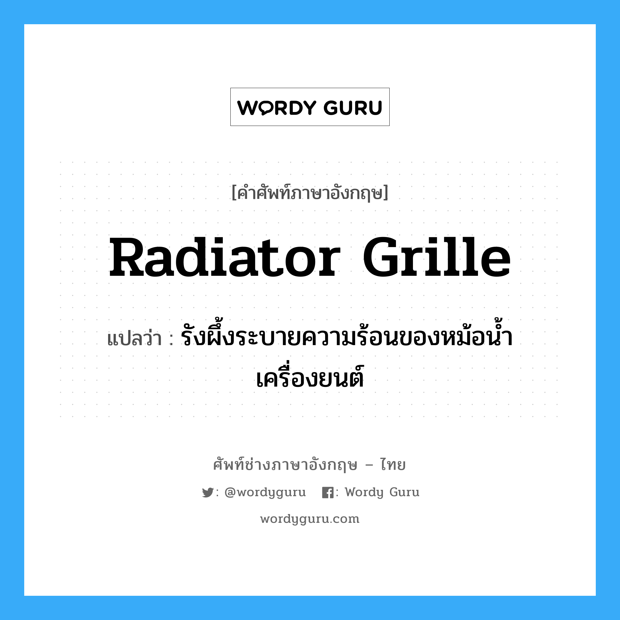 radiator grille แปลว่า?, คำศัพท์ช่างภาษาอังกฤษ - ไทย radiator grille คำศัพท์ภาษาอังกฤษ radiator grille แปลว่า รังผึ้งระบายความร้อนของหม้อน้ำเครื่องยนต์