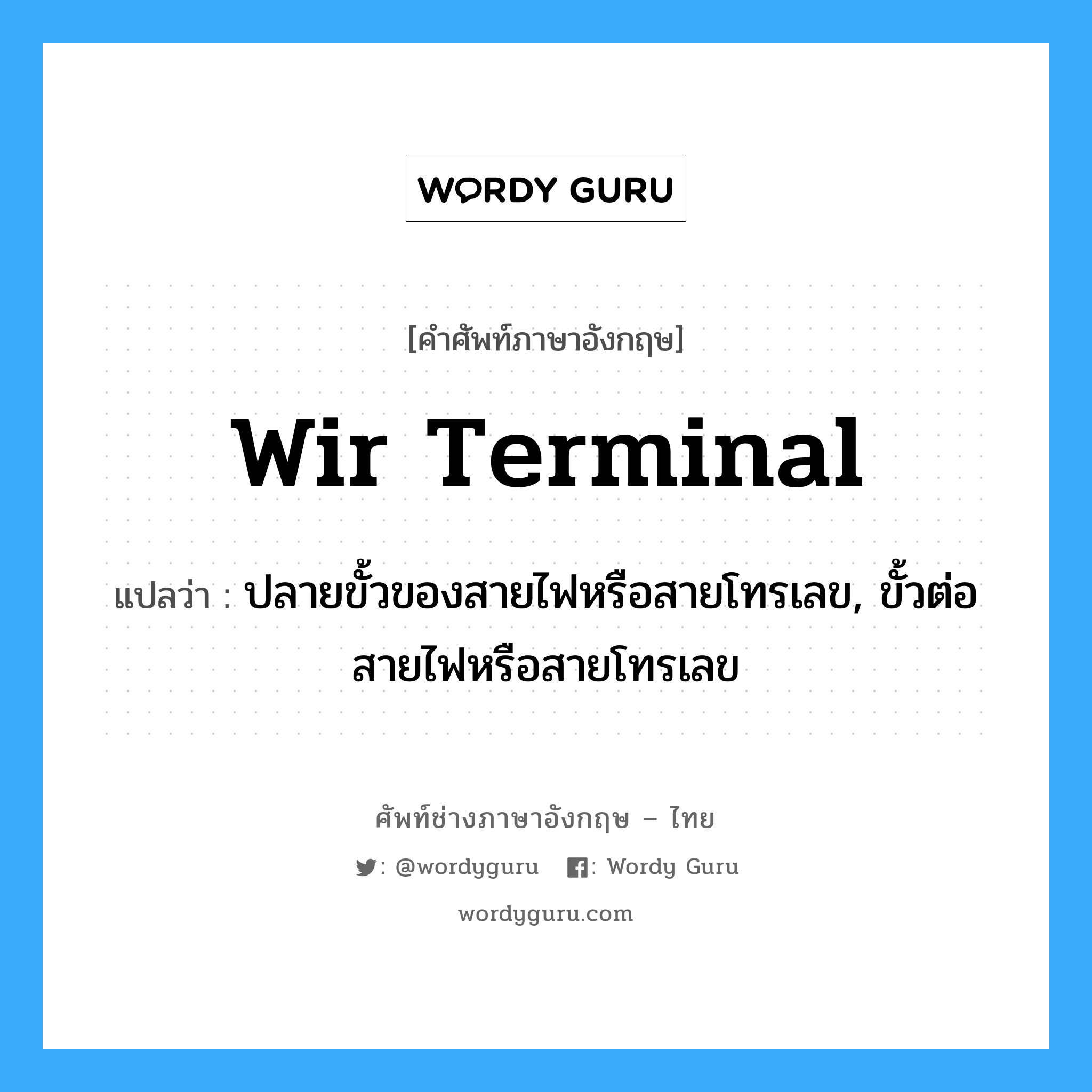 wir terminal แปลว่า?, คำศัพท์ช่างภาษาอังกฤษ - ไทย wir terminal คำศัพท์ภาษาอังกฤษ wir terminal แปลว่า ปลายขั้วของสายไฟหรือสายโทรเลข, ขั้วต่อสายไฟหรือสายโทรเลข