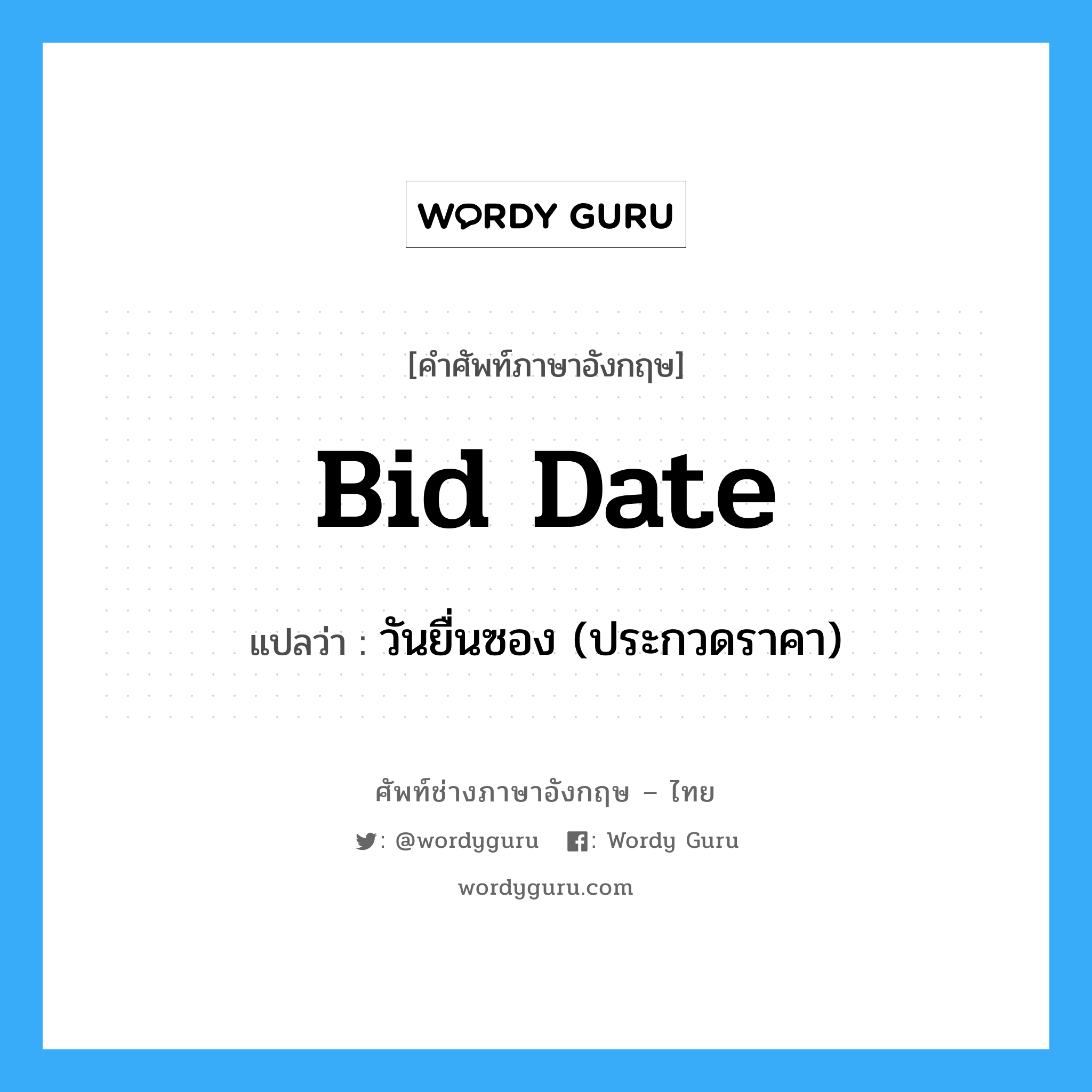 Bid Date แปลว่า?, คำศัพท์ช่างภาษาอังกฤษ - ไทย Bid Date คำศัพท์ภาษาอังกฤษ Bid Date แปลว่า วันยื่นซอง (ประกวดราคา)
