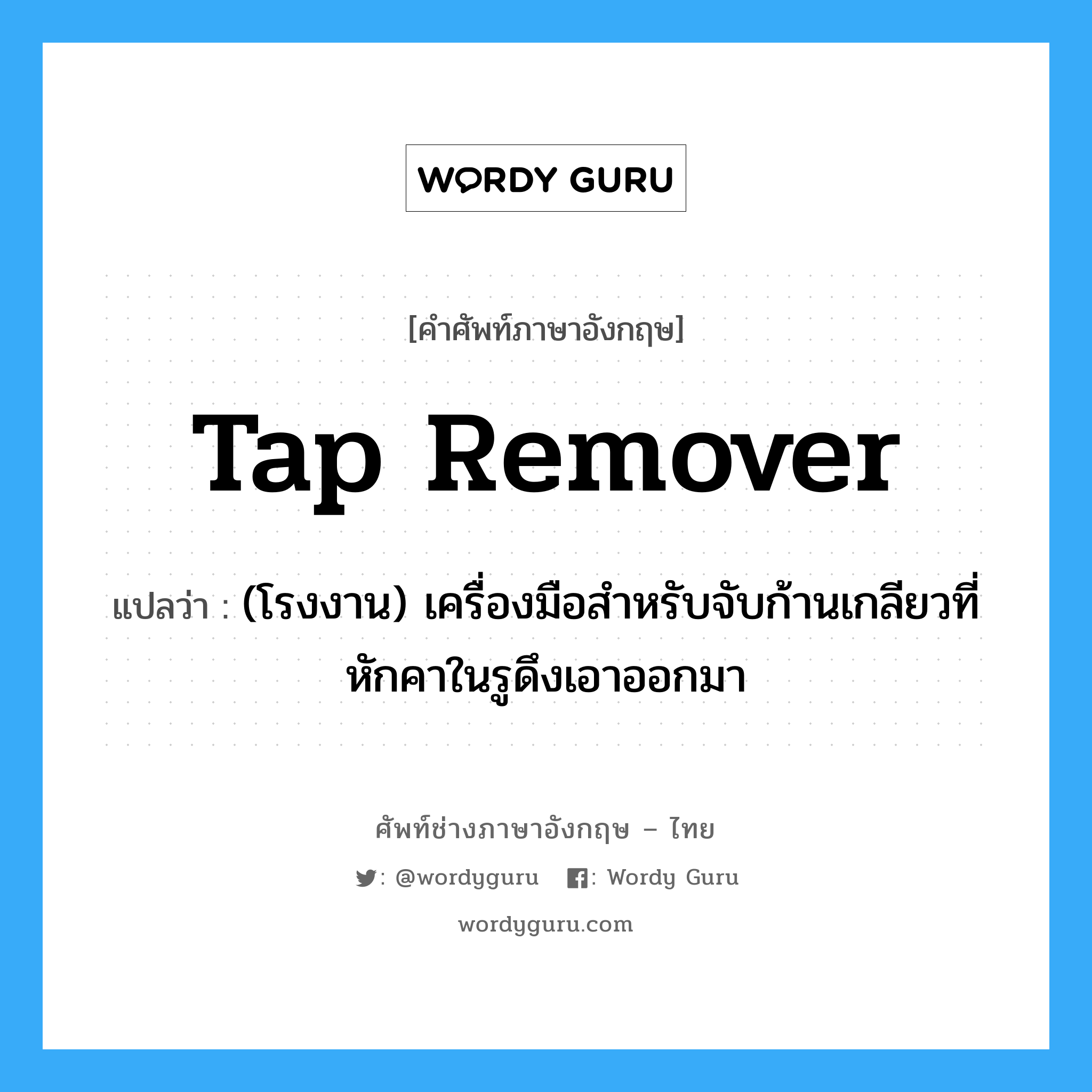 tap remover แปลว่า?, คำศัพท์ช่างภาษาอังกฤษ - ไทย tap remover คำศัพท์ภาษาอังกฤษ tap remover แปลว่า (โรงงาน) เครื่องมือสำหรับจับก้านเกลียวที่หักคาในรูดึงเอาออกมา