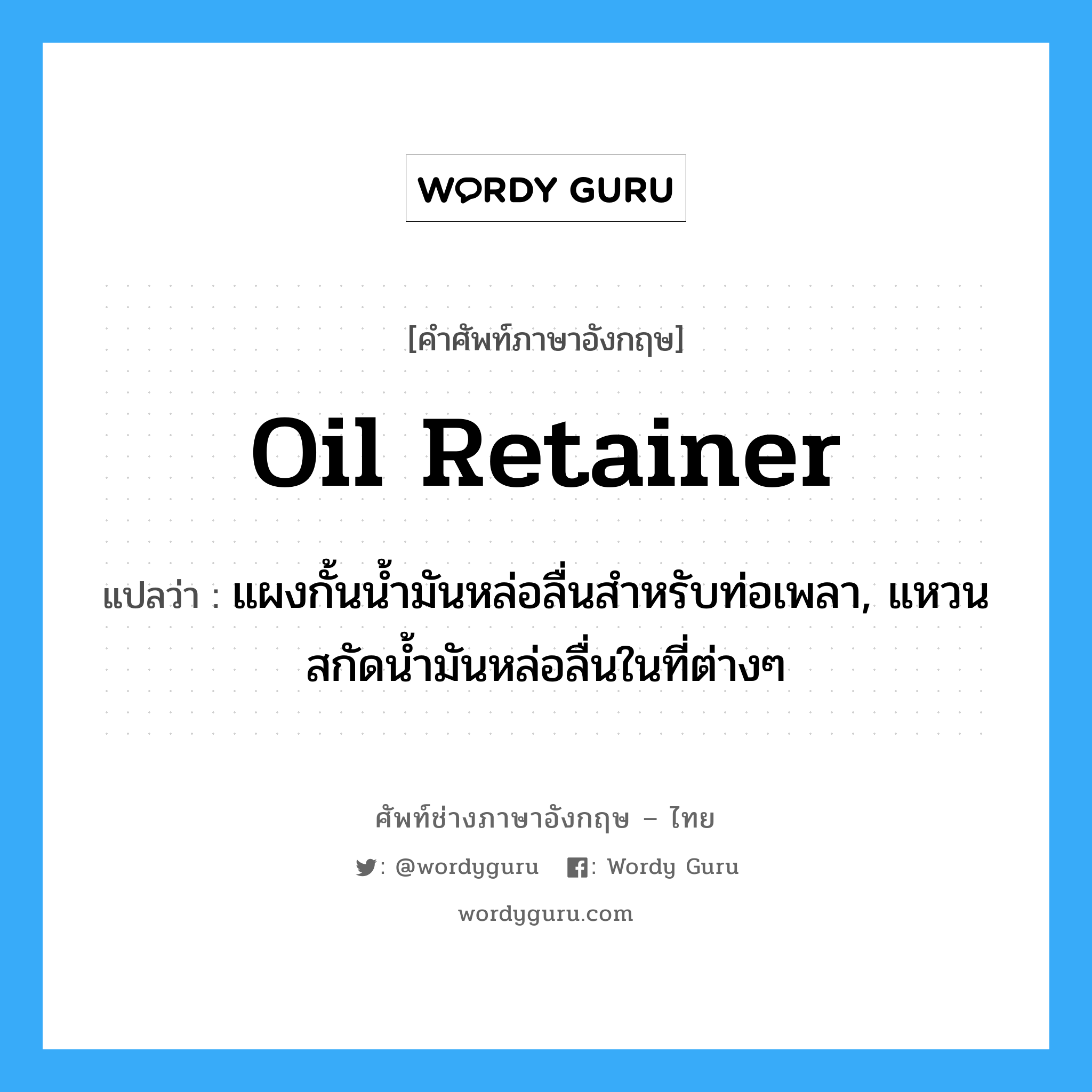 oil retainer แปลว่า?, คำศัพท์ช่างภาษาอังกฤษ - ไทย oil retainer คำศัพท์ภาษาอังกฤษ oil retainer แปลว่า แผงกั้นน้ำมันหล่อลื่นสำหรับท่อเพลา, แหวนสกัดน้ำมันหล่อลื่นในที่ต่างๆ