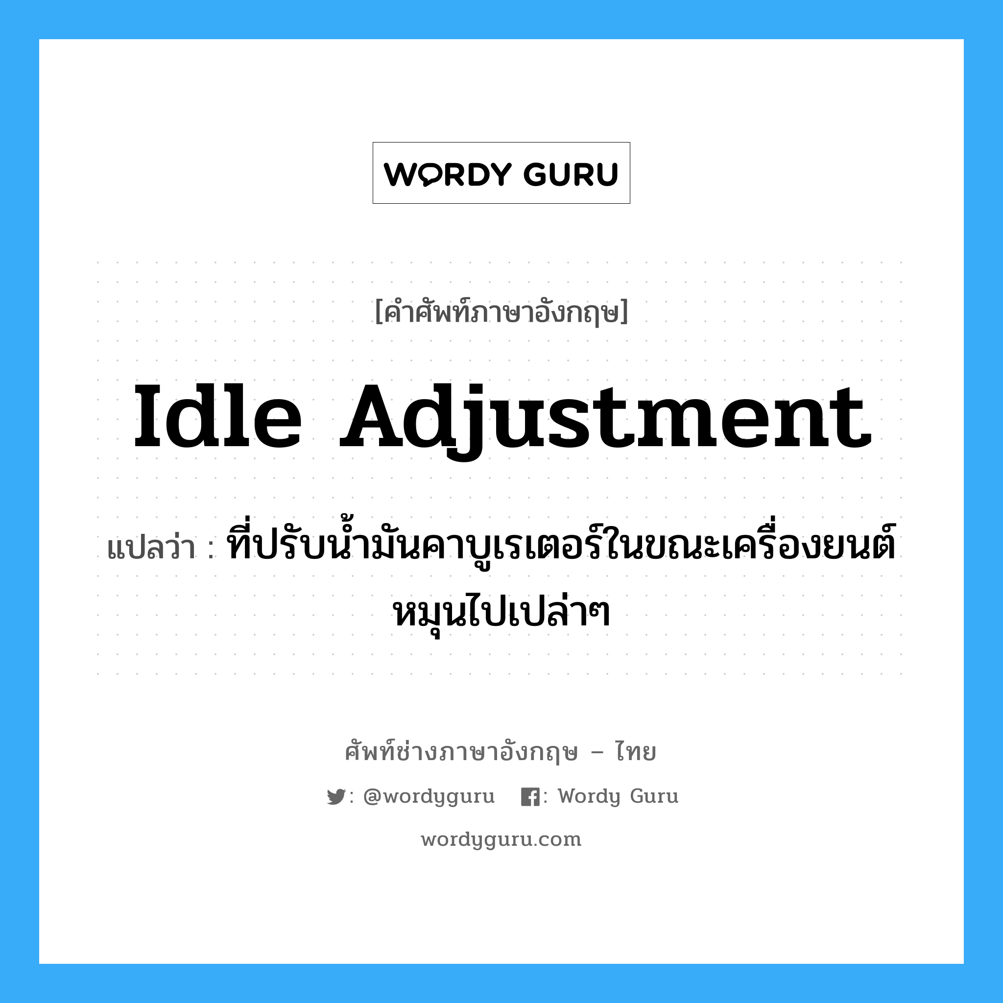 idle adjustment แปลว่า?, คำศัพท์ช่างภาษาอังกฤษ - ไทย idle adjustment คำศัพท์ภาษาอังกฤษ idle adjustment แปลว่า ที่ปรับน้ำมันคาบูเรเตอร์ในขณะเครื่องยนต์หมุนไปเปล่าๆ