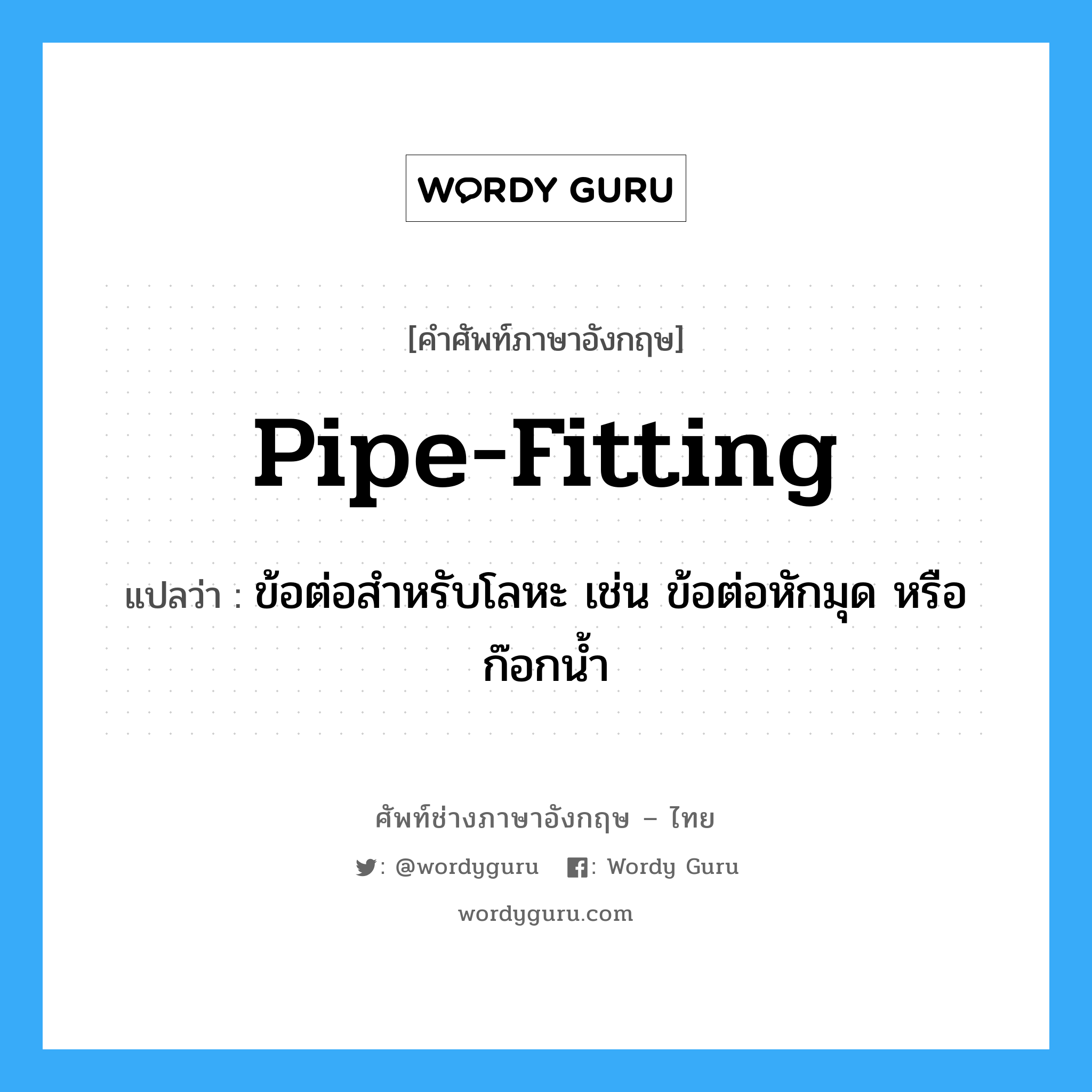 pipe-fitting แปลว่า?, คำศัพท์ช่างภาษาอังกฤษ - ไทย pipe-fitting คำศัพท์ภาษาอังกฤษ pipe-fitting แปลว่า ข้อต่อสำหรับโลหะ เช่น ข้อต่อหักมุด หรือก๊อกน้ำ