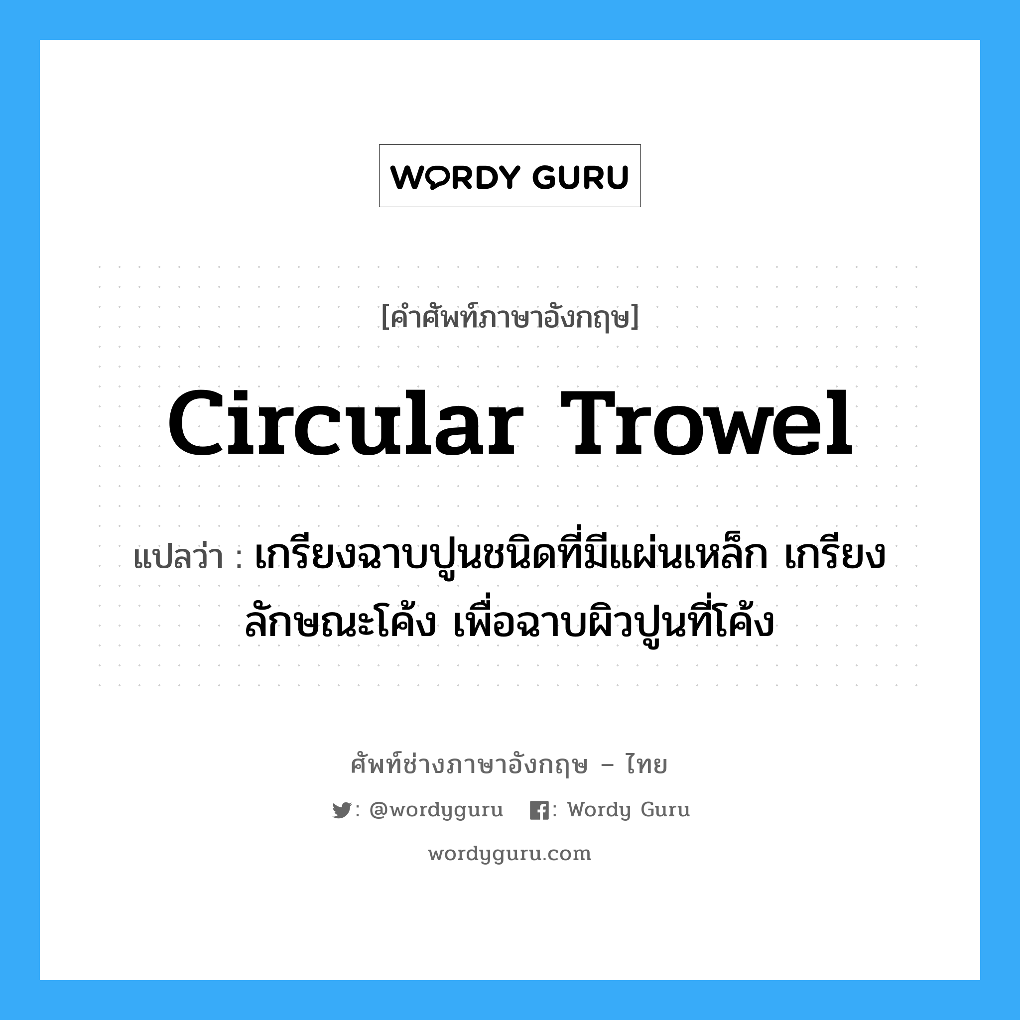 circular trowel แปลว่า?, คำศัพท์ช่างภาษาอังกฤษ - ไทย circular trowel คำศัพท์ภาษาอังกฤษ circular trowel แปลว่า เกรียงฉาบปูนชนิดที่มีแผ่นเหล็ก เกรียงลักษณะโค้ง เพื่อฉาบผิวปูนที่โค้ง