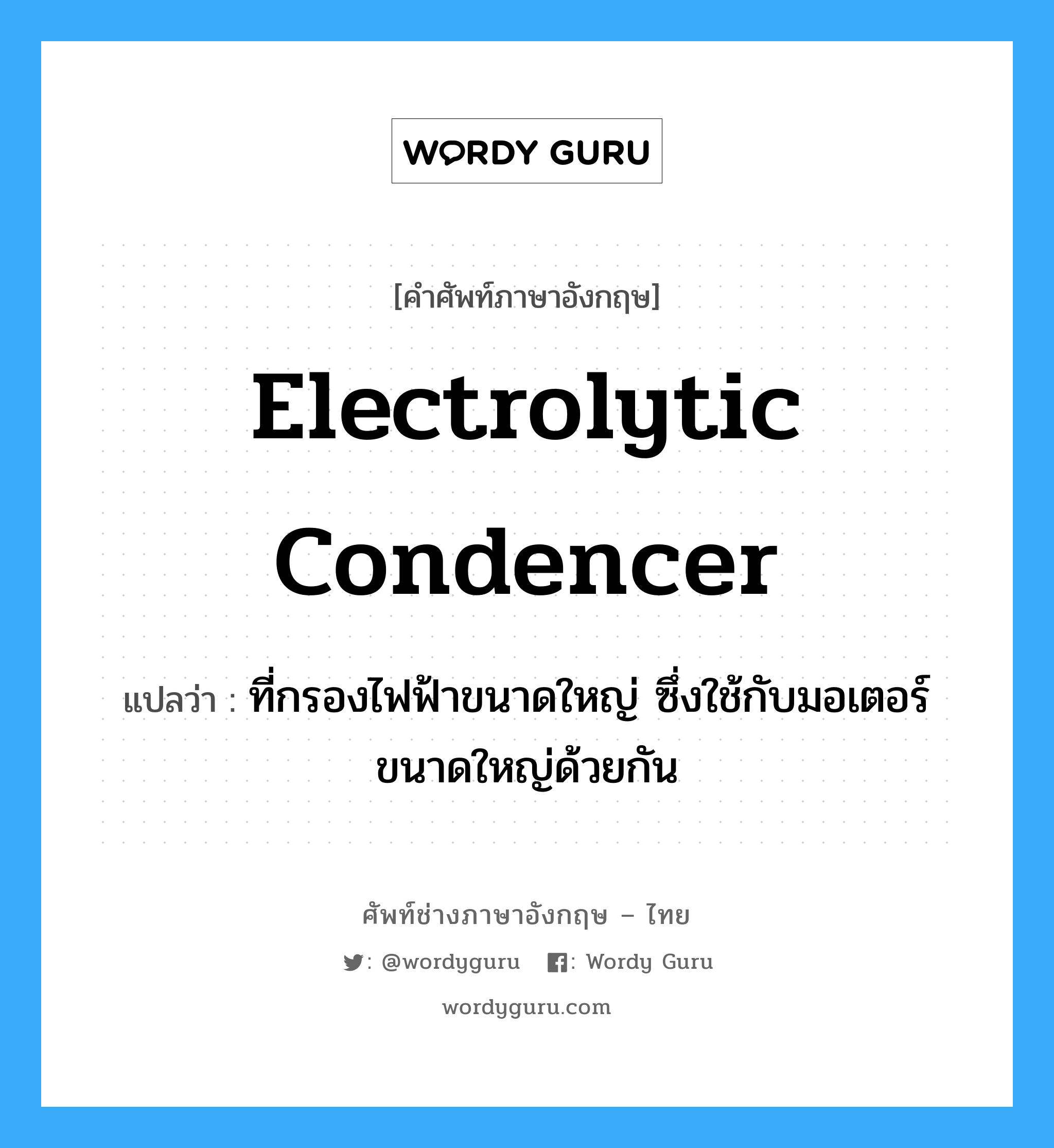 electrolytic condencer แปลว่า?, คำศัพท์ช่างภาษาอังกฤษ - ไทย electrolytic condencer คำศัพท์ภาษาอังกฤษ electrolytic condencer แปลว่า ที่กรองไฟฟ้าขนาดใหญ่ ซึ่งใช้กับมอเตอร์ขนาดใหญ่ด้วยกัน