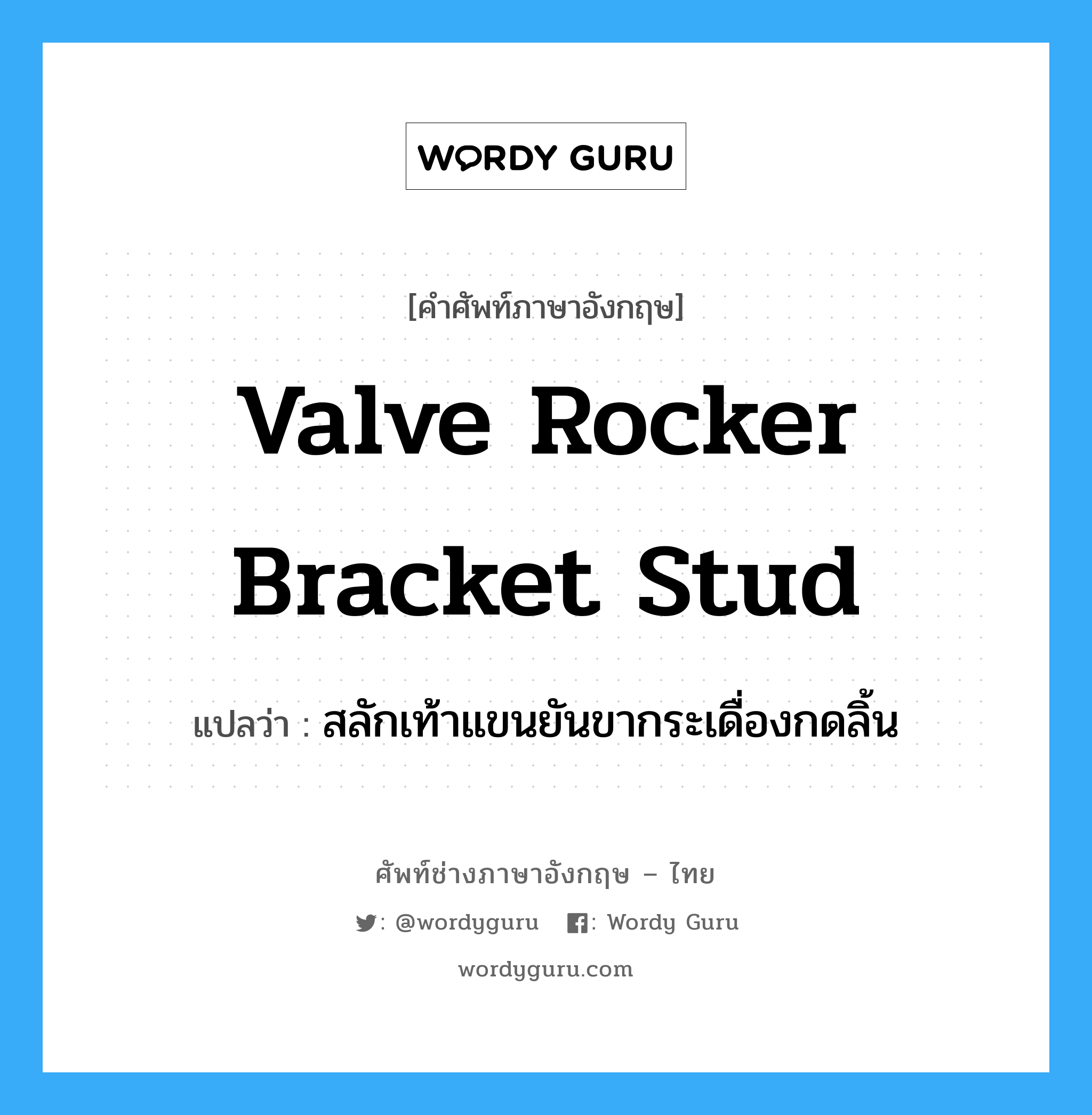valve rocker bracket stud แปลว่า?, คำศัพท์ช่างภาษาอังกฤษ - ไทย valve rocker bracket stud คำศัพท์ภาษาอังกฤษ valve rocker bracket stud แปลว่า สลักเท้าแขนยันขากระเดื่องกดลิ้น
