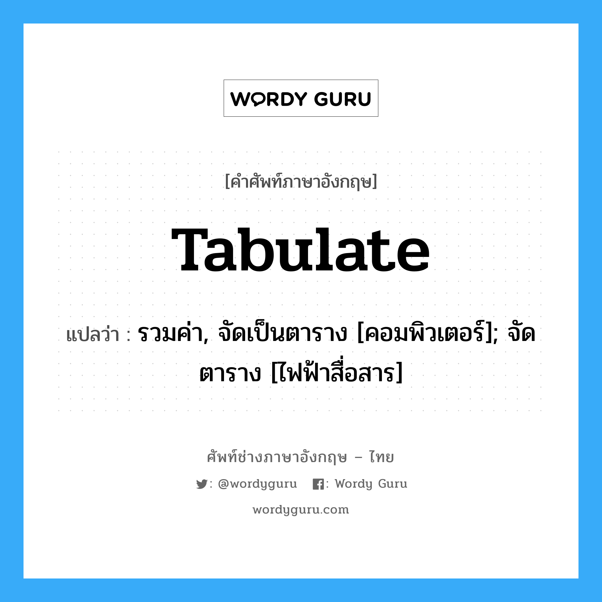 tabulate แปลว่า?, คำศัพท์ช่างภาษาอังกฤษ - ไทย tabulate คำศัพท์ภาษาอังกฤษ tabulate แปลว่า รวมค่า, จัดเป็นตาราง [คอมพิวเตอร์]; จัดตาราง [ไฟฟ้าสื่อสาร]