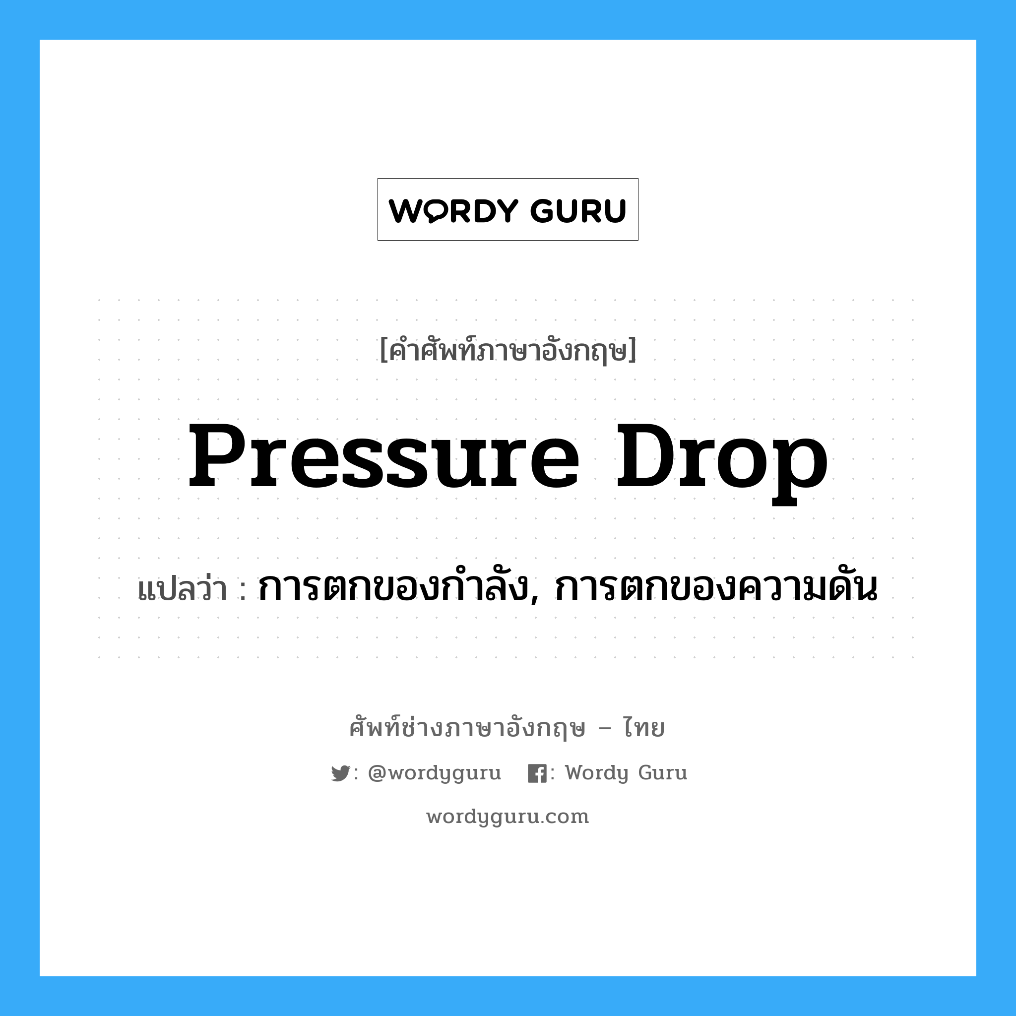 pressure drop แปลว่า?, คำศัพท์ช่างภาษาอังกฤษ - ไทย pressure drop คำศัพท์ภาษาอังกฤษ pressure drop แปลว่า การตกของกำลัง, การตกของความดัน