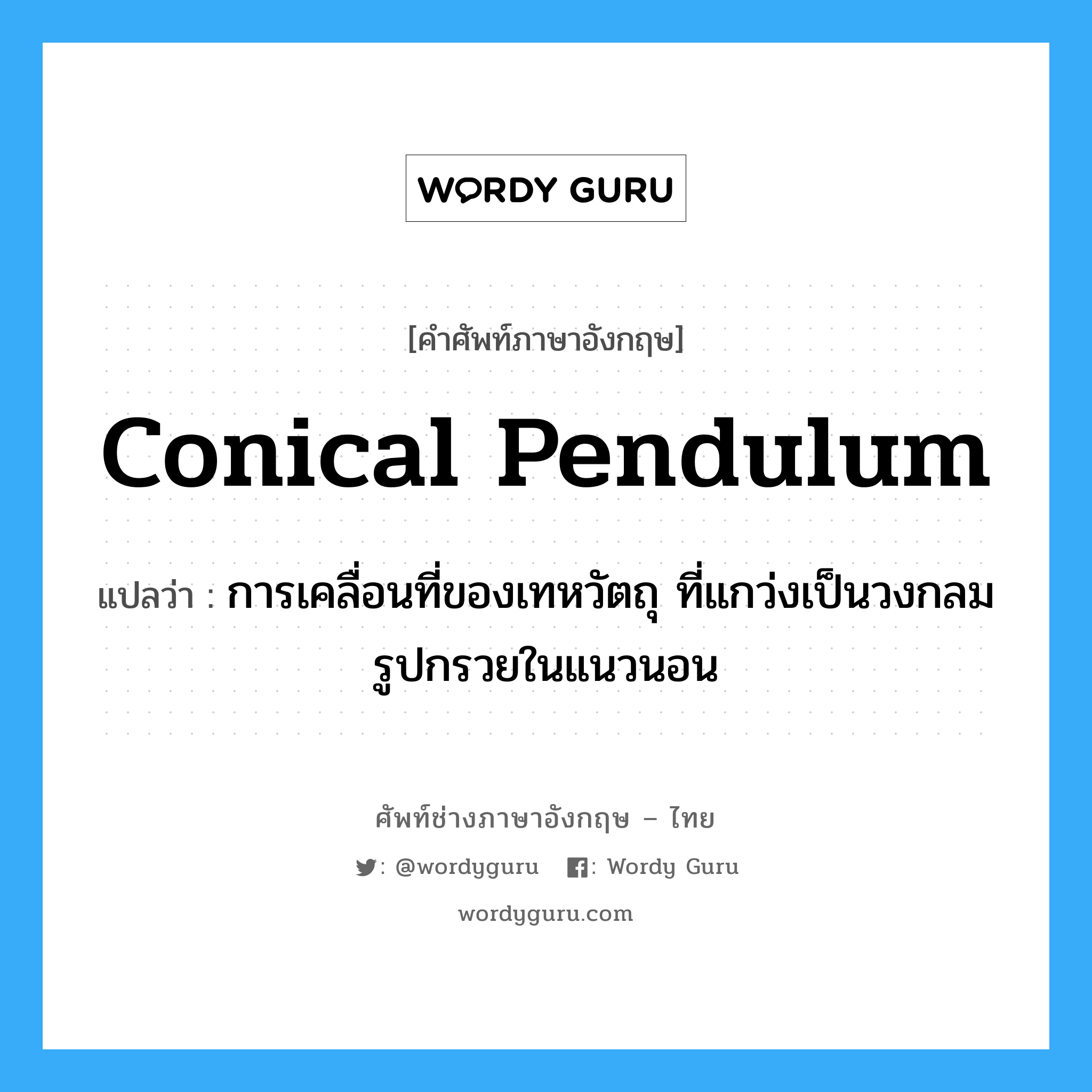 conical pendulum แปลว่า?, คำศัพท์ช่างภาษาอังกฤษ - ไทย conical pendulum คำศัพท์ภาษาอังกฤษ conical pendulum แปลว่า การเคลื่อนที่ของเทหวัตถุ ที่แกว่งเป็นวงกลมรูปกรวยในแนวนอน