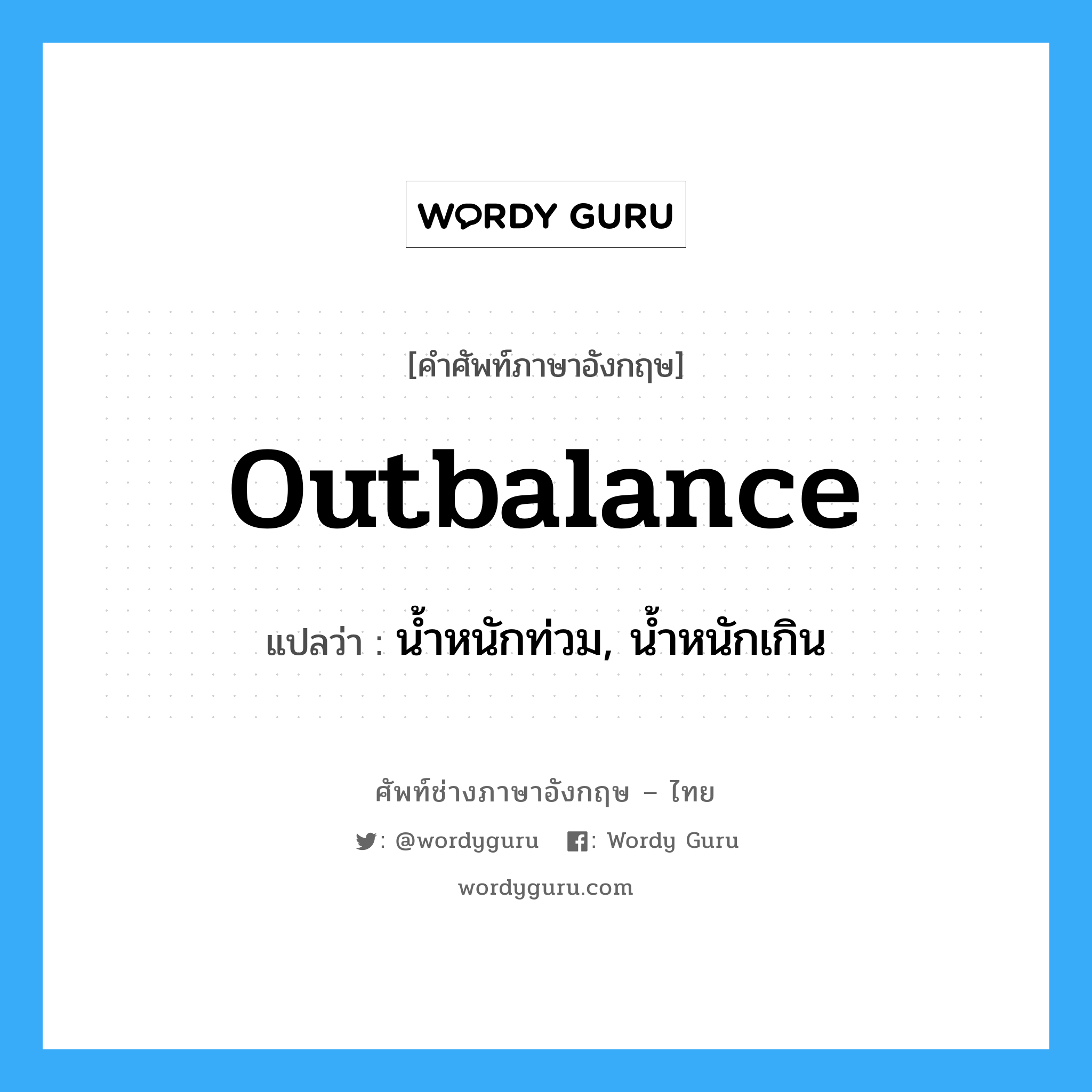 outbalance แปลว่า?, คำศัพท์ช่างภาษาอังกฤษ - ไทย outbalance คำศัพท์ภาษาอังกฤษ outbalance แปลว่า น้ำหนักท่วม, น้ำหนักเกิน