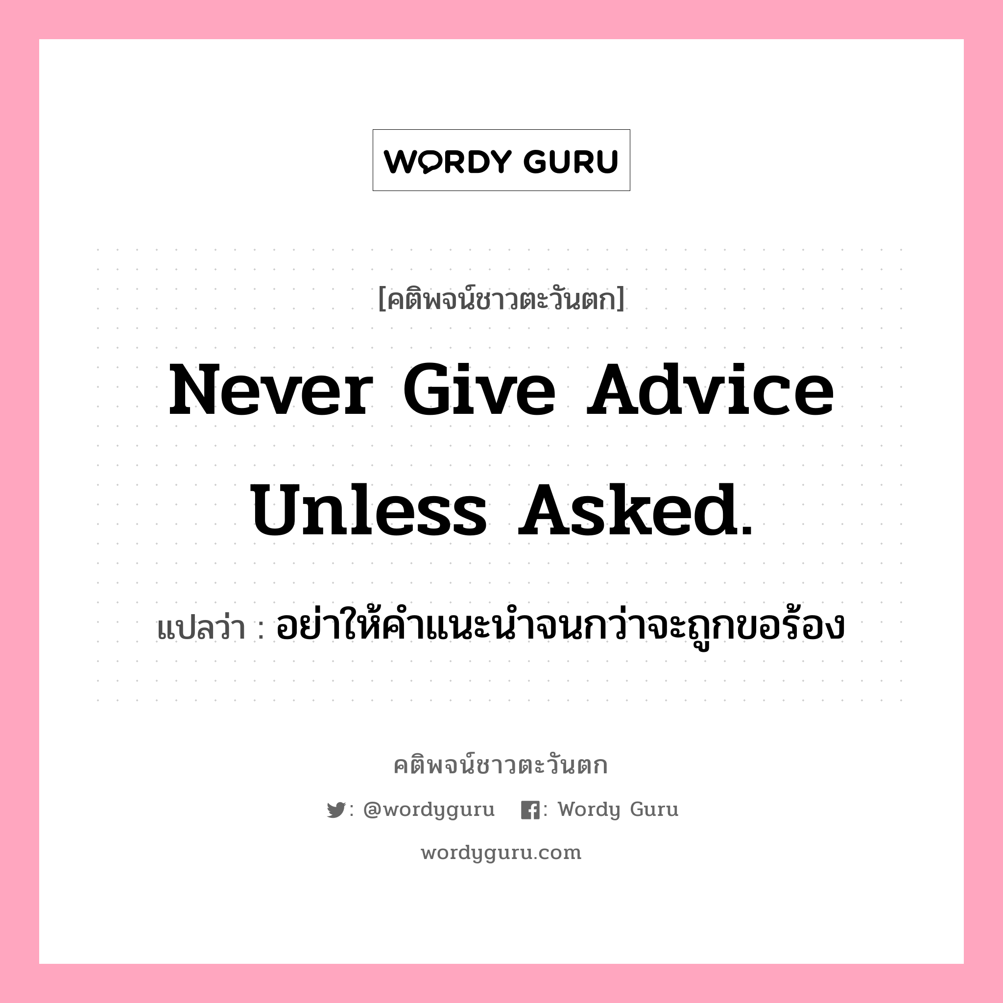 Never give advice unless asked., คติพจน์ชาวตะวันตก Never give advice unless asked. แปลว่า อย่าให้คำแนะนำจนกว่าจะถูกขอร้อง