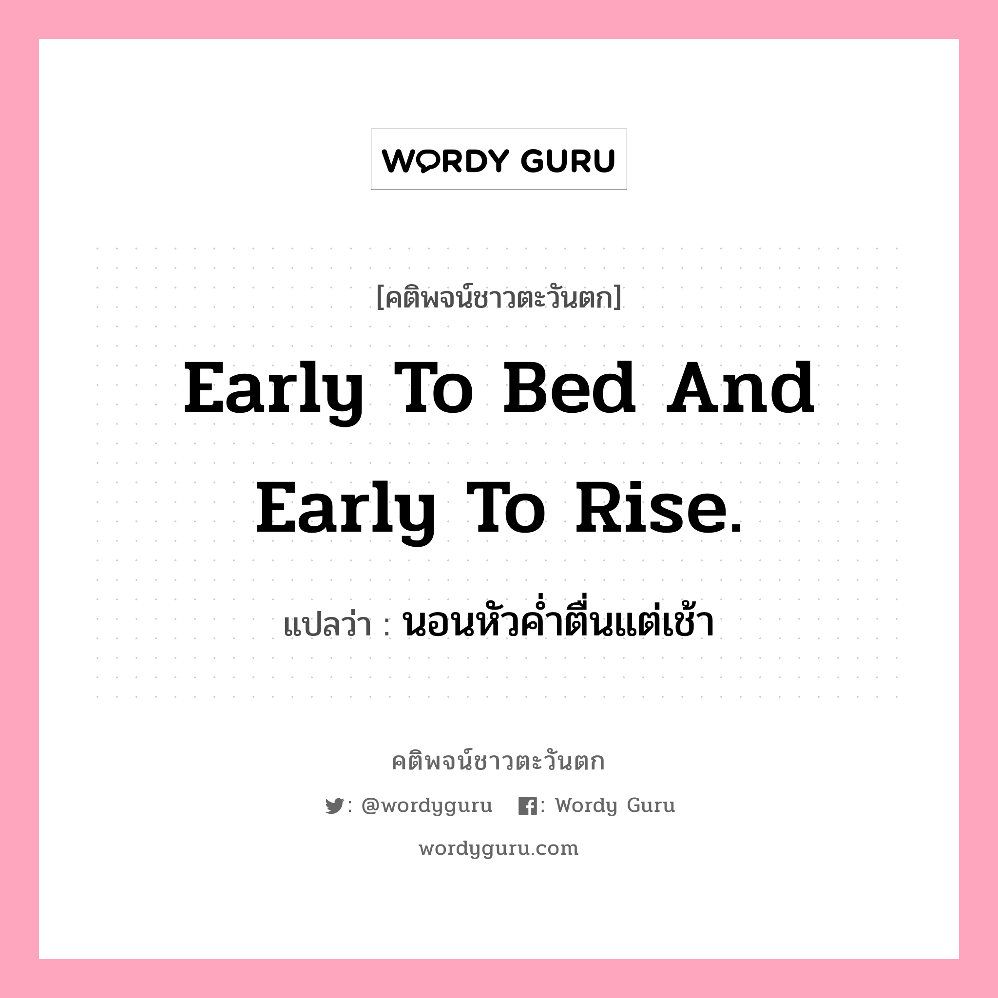 Early to bed and early to rise., คติพจน์ชาวตะวันตก Early to bed and early to rise. แปลว่า นอนหัวค่ำตื่นแต่เช้า