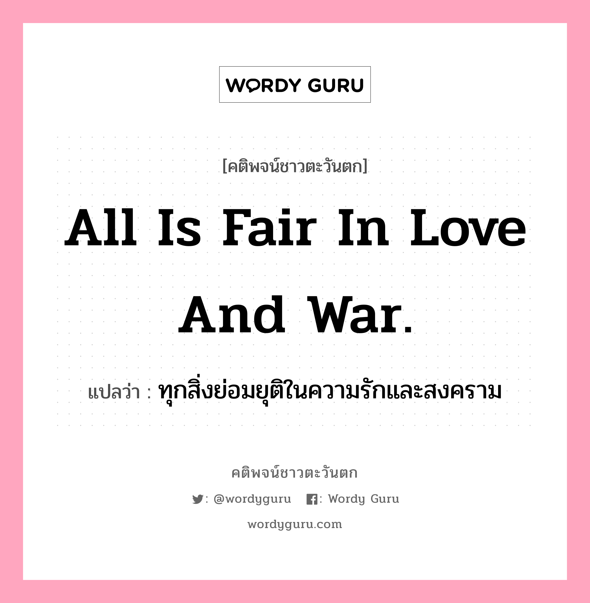 All is fair in love and war., คติพจน์ชาวตะวันตก All is fair in love and war. แปลว่า ทุกสิ่งย่อมยุติในความรักและสงคราม