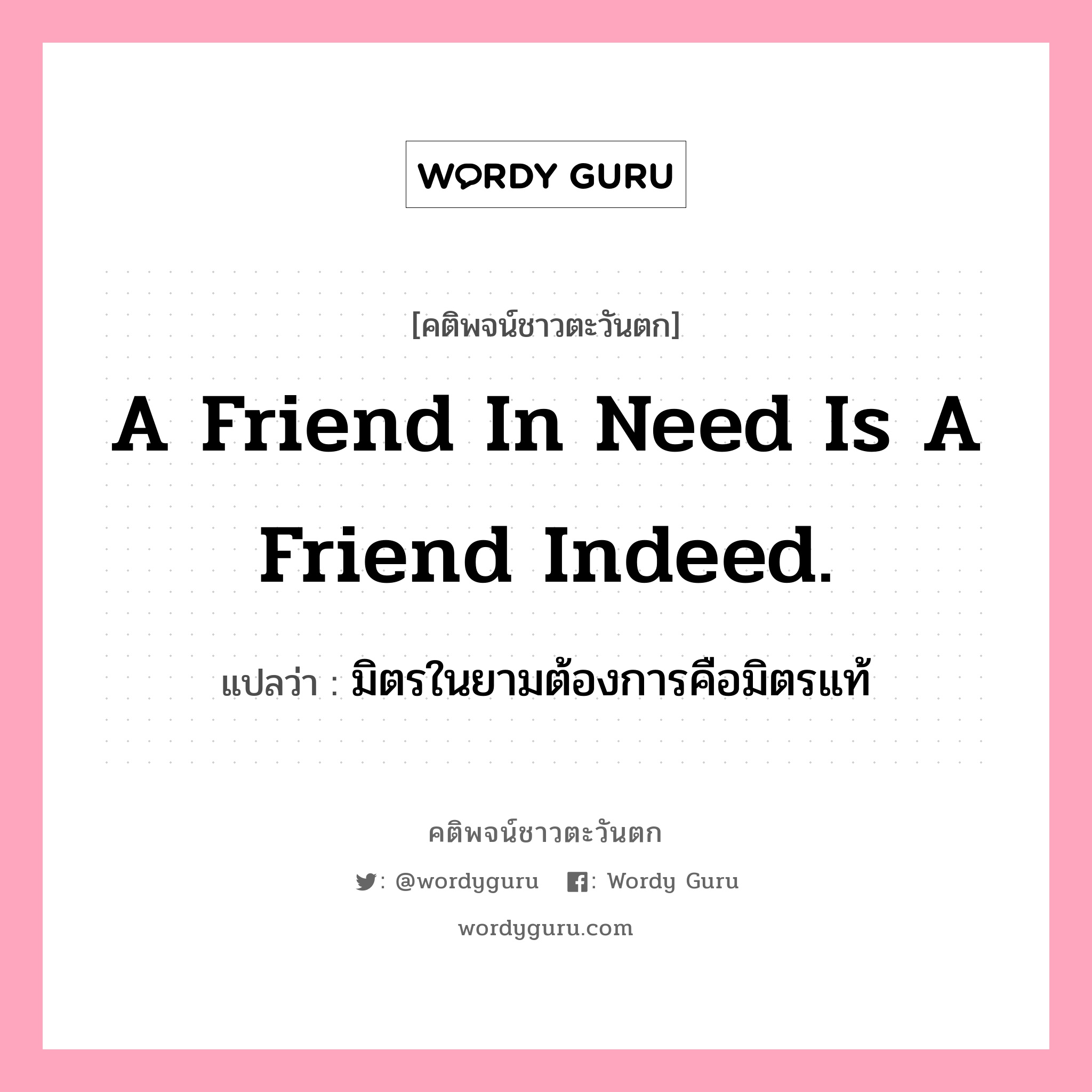 A friend in need is a friend indeed., คติพจน์ชาวตะวันตก A friend in need is a friend indeed. แปลว่า มิตรในยามต้องการคือมิตรแท้