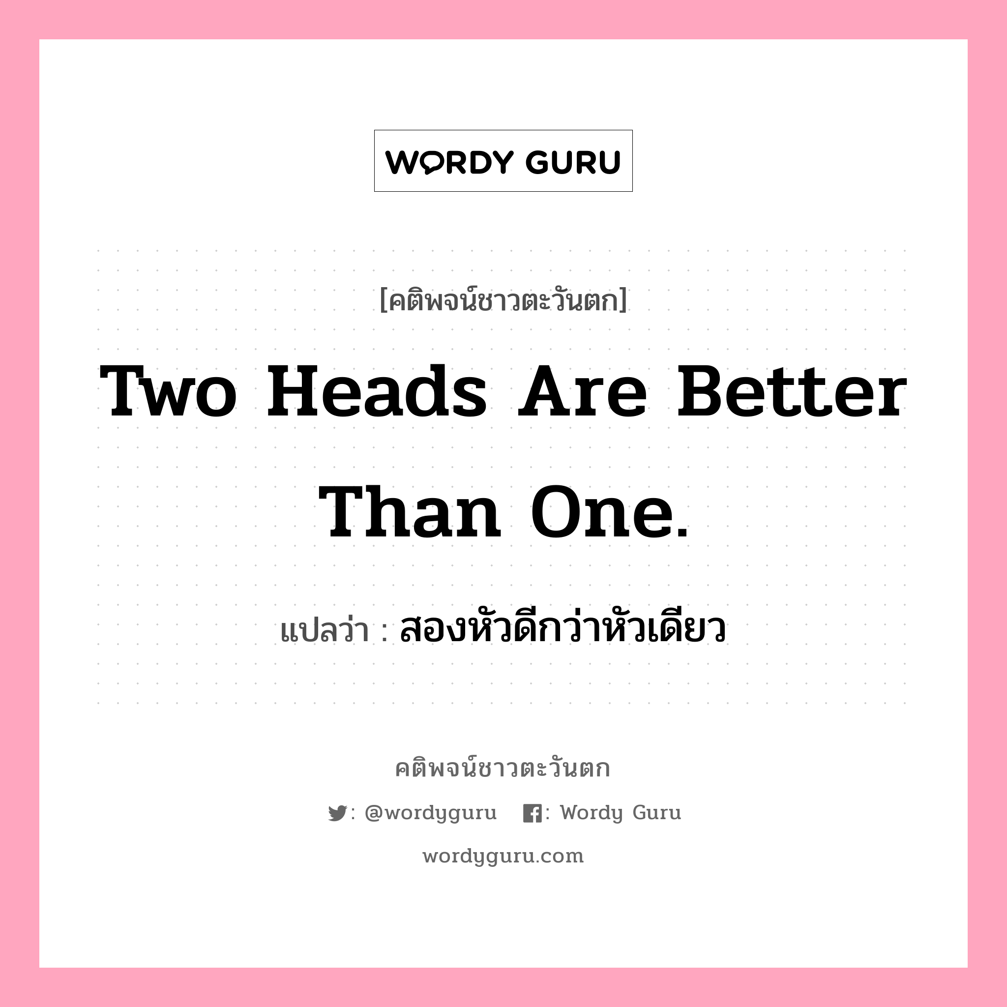 Two heads are better than one., คติพจน์ชาวตะวันตก Two heads are better than one. แปลว่า สองหัวดีกว่าหัวเดียว