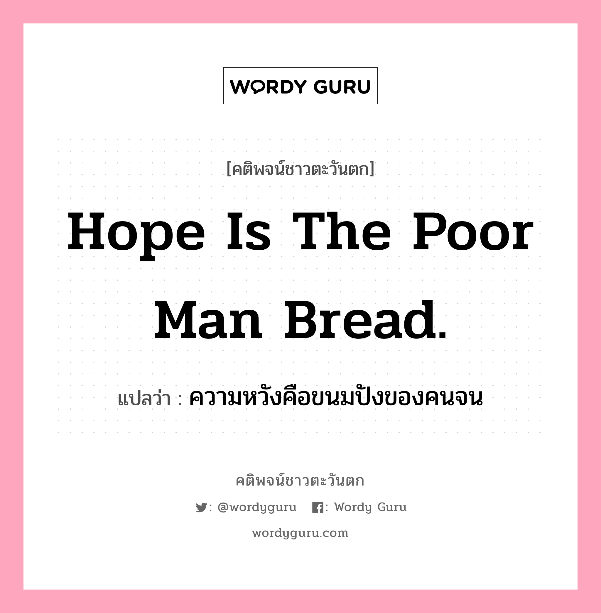 Hope is the poor man bread., คติพจน์ชาวตะวันตก Hope is the poor man bread. แปลว่า ความหวังคือขนมปังของคนจน