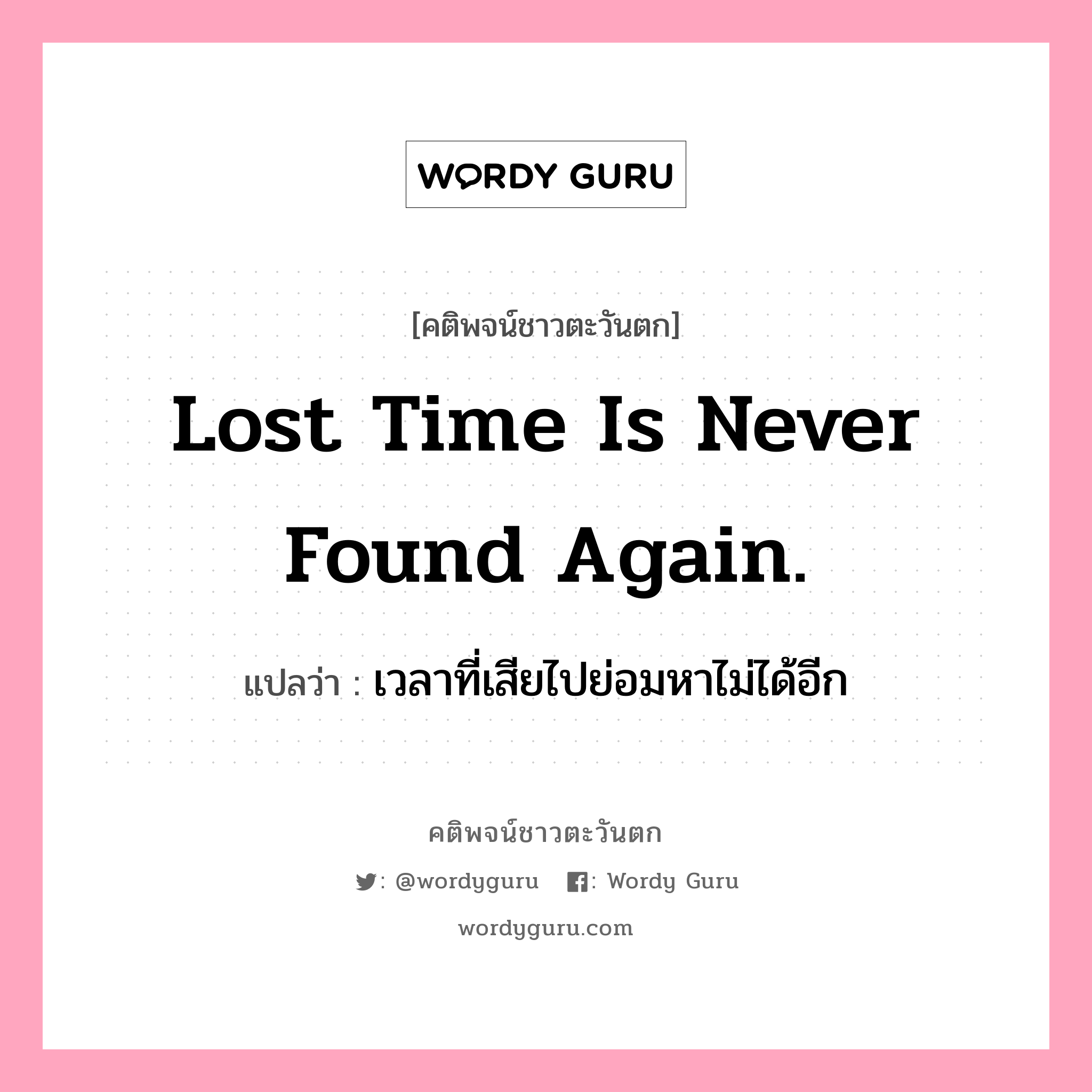 Lost time is never found again., คติพจน์ชาวตะวันตก Lost time is never found again. แปลว่า เวลาที่เสียไปย่อมหาไม่ได้อีก