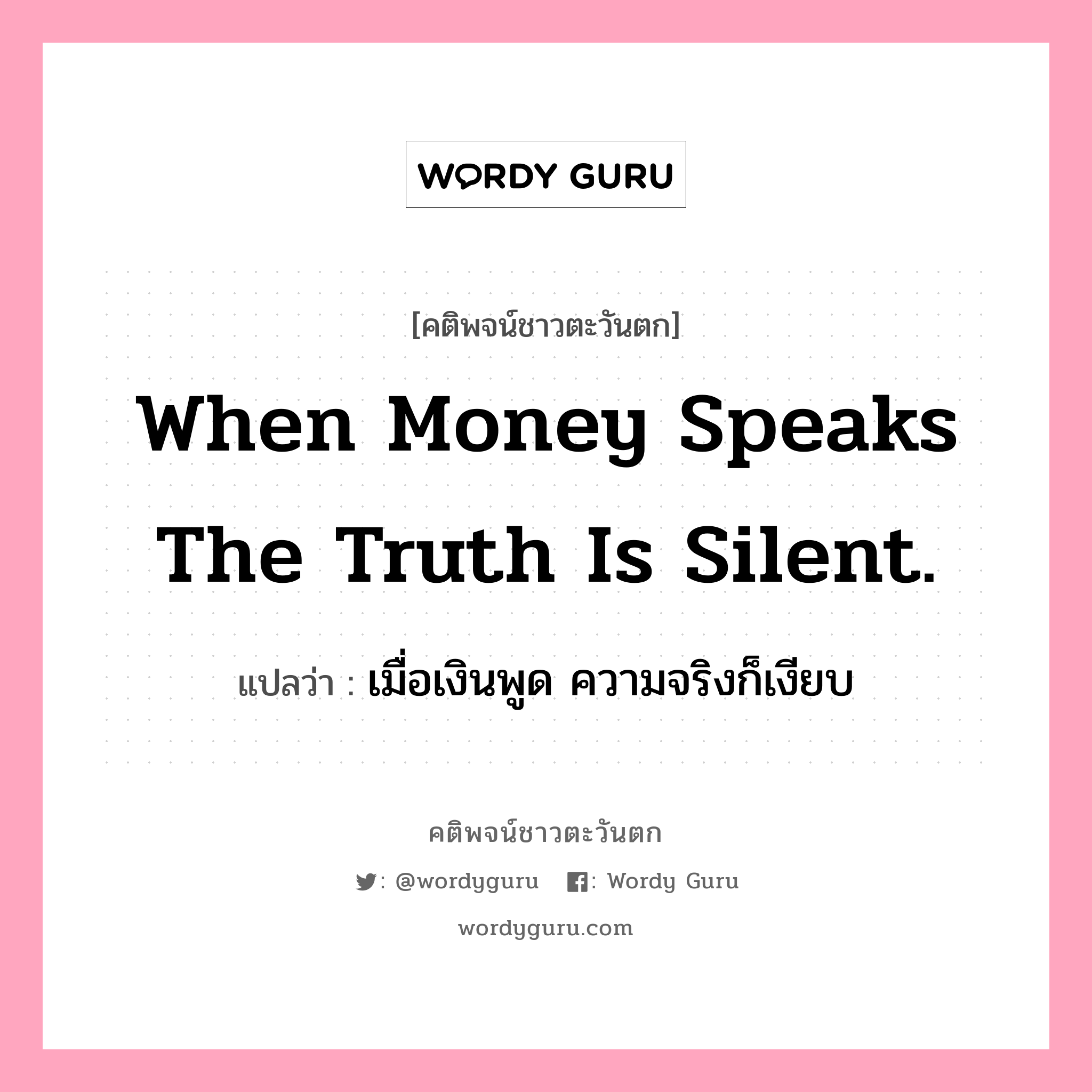 When money speaks the truth is silent., คติพจน์ชาวตะวันตก When money speaks the truth is silent. แปลว่า เมื่อเงินพูด ความจริงก็เงียบ