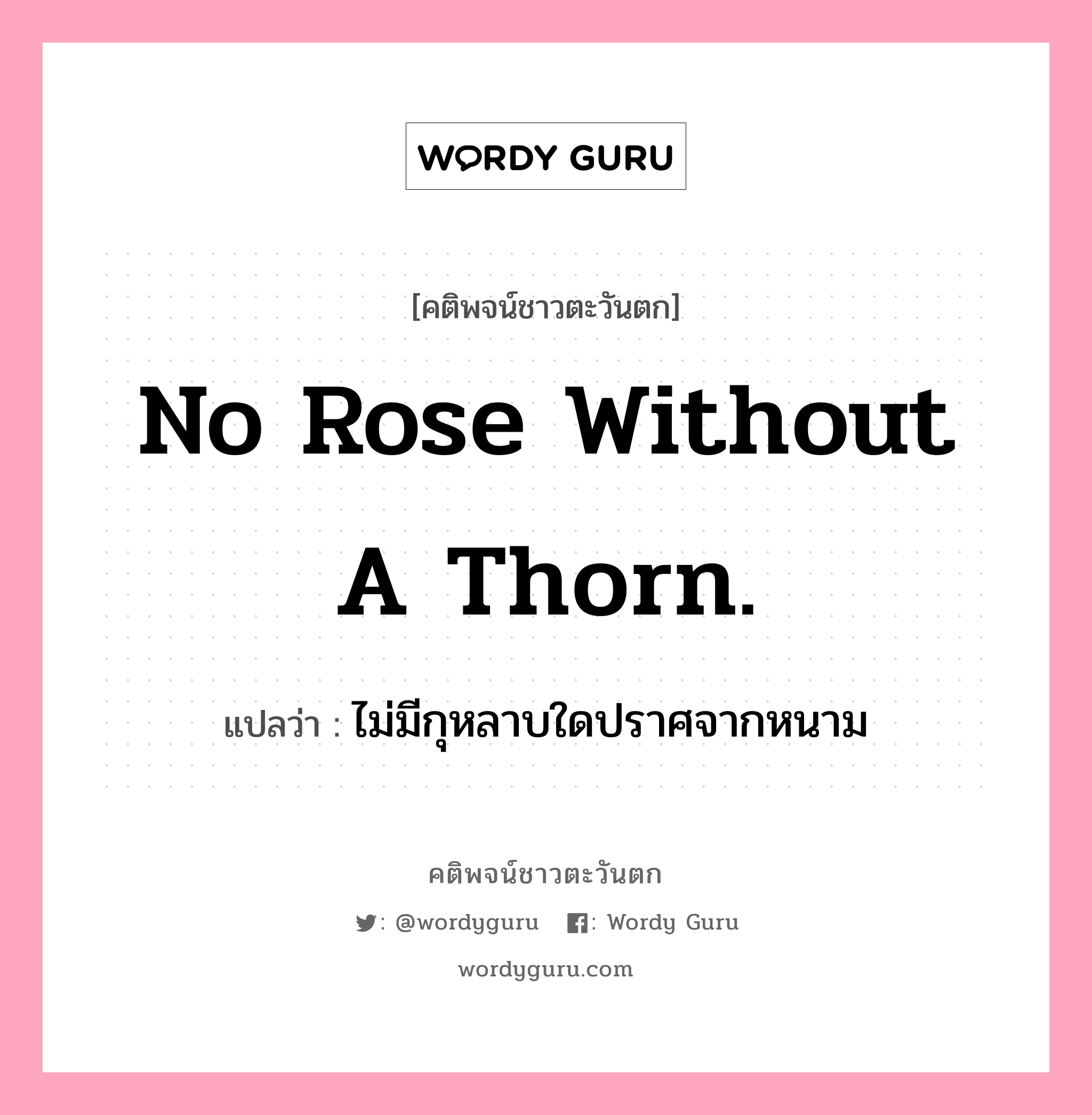 No rose without a thorn., คติพจน์ชาวตะวันตก No rose without a thorn. แปลว่า ไม่มีกุหลาบใดปราศจากหนาม