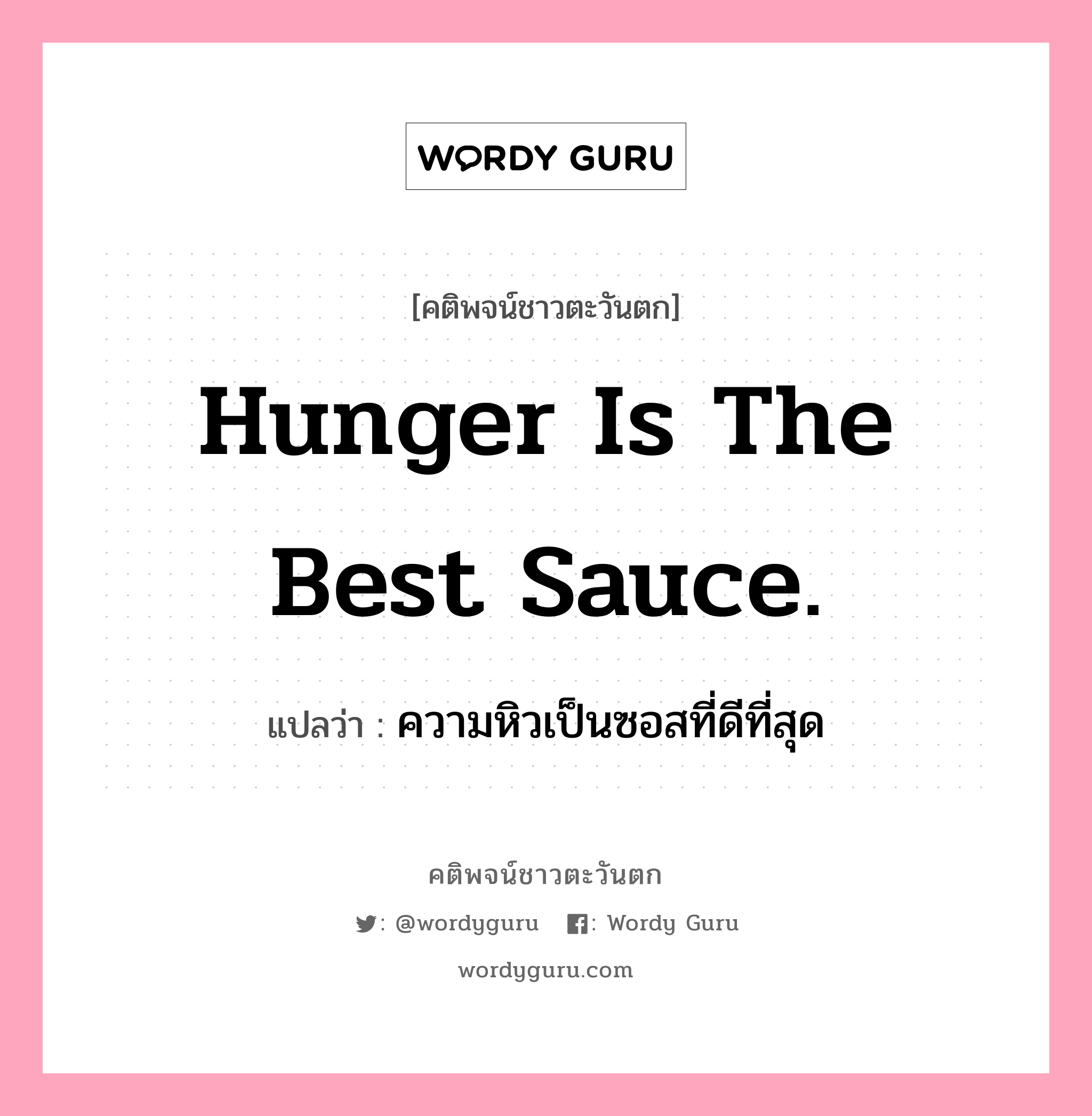 Hunger is the best sauce., คติพจน์ชาวตะวันตก Hunger is the best sauce. แปลว่า ความหิวเป็นซอสที่ดีที่สุด